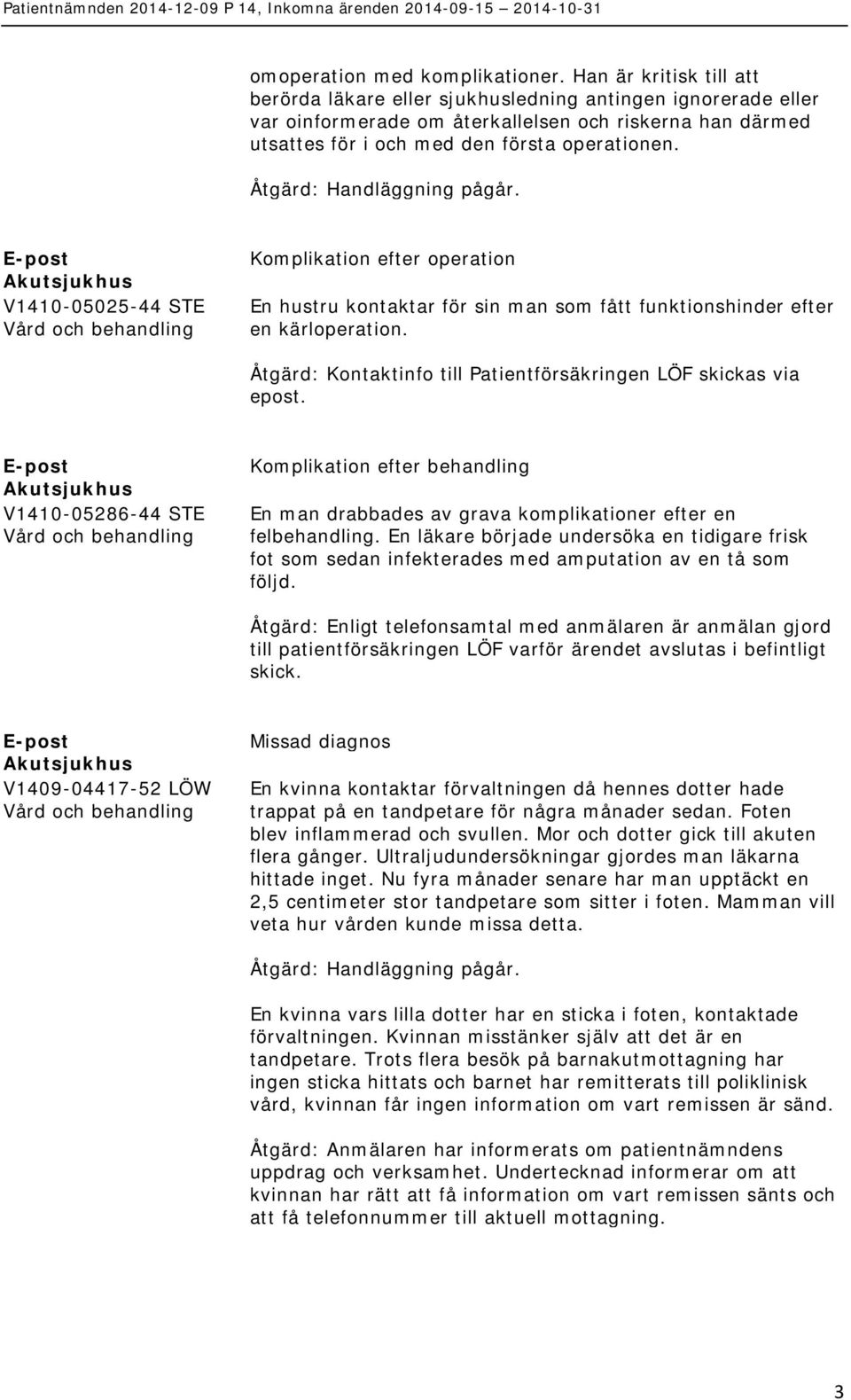 V1410-05025-44 STE Komplikation efter operation En hustru kontaktar för sin man som fått funktionshinder efter en kärloperation. Åtgärd: Kontaktinfo till Patientförsäkringen LÖF skickas via epost.