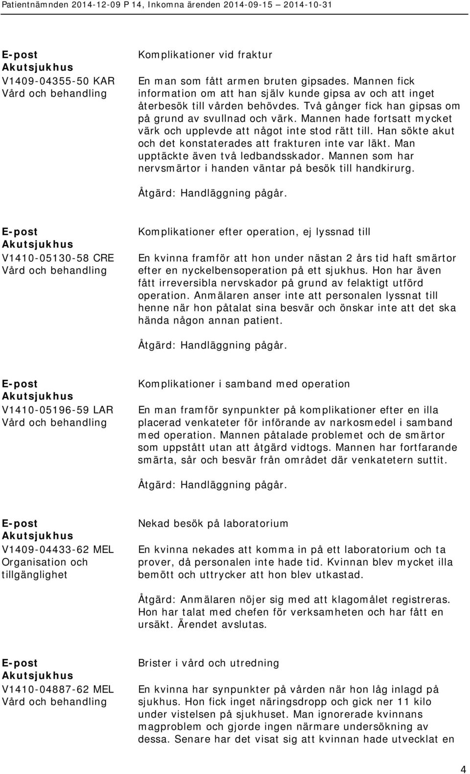 Han sökte akut och det konstaterades att frakturen inte var läkt. Man upptäckte även två ledbandsskador. Mannen som har nervsmärtor i handen väntar på besök till handkirurg.