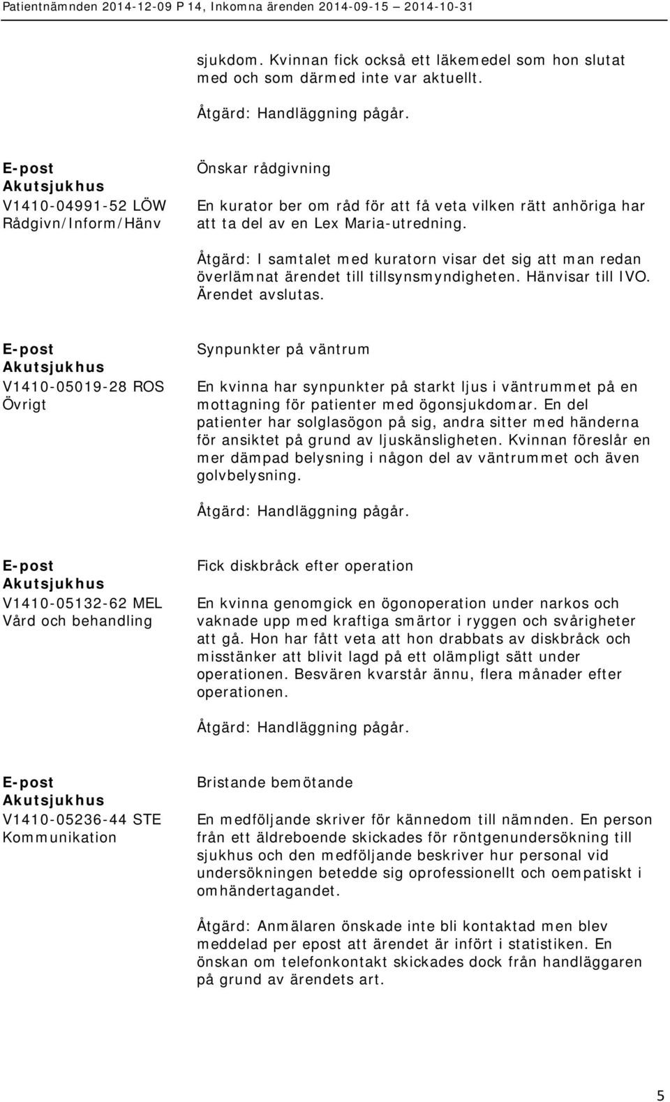 Åtgärd: I samtalet med kuratorn visar det sig att man redan överlämnat ärendet till tillsynsmyndigheten. Hänvisar till IVO. Ärendet avslutas.