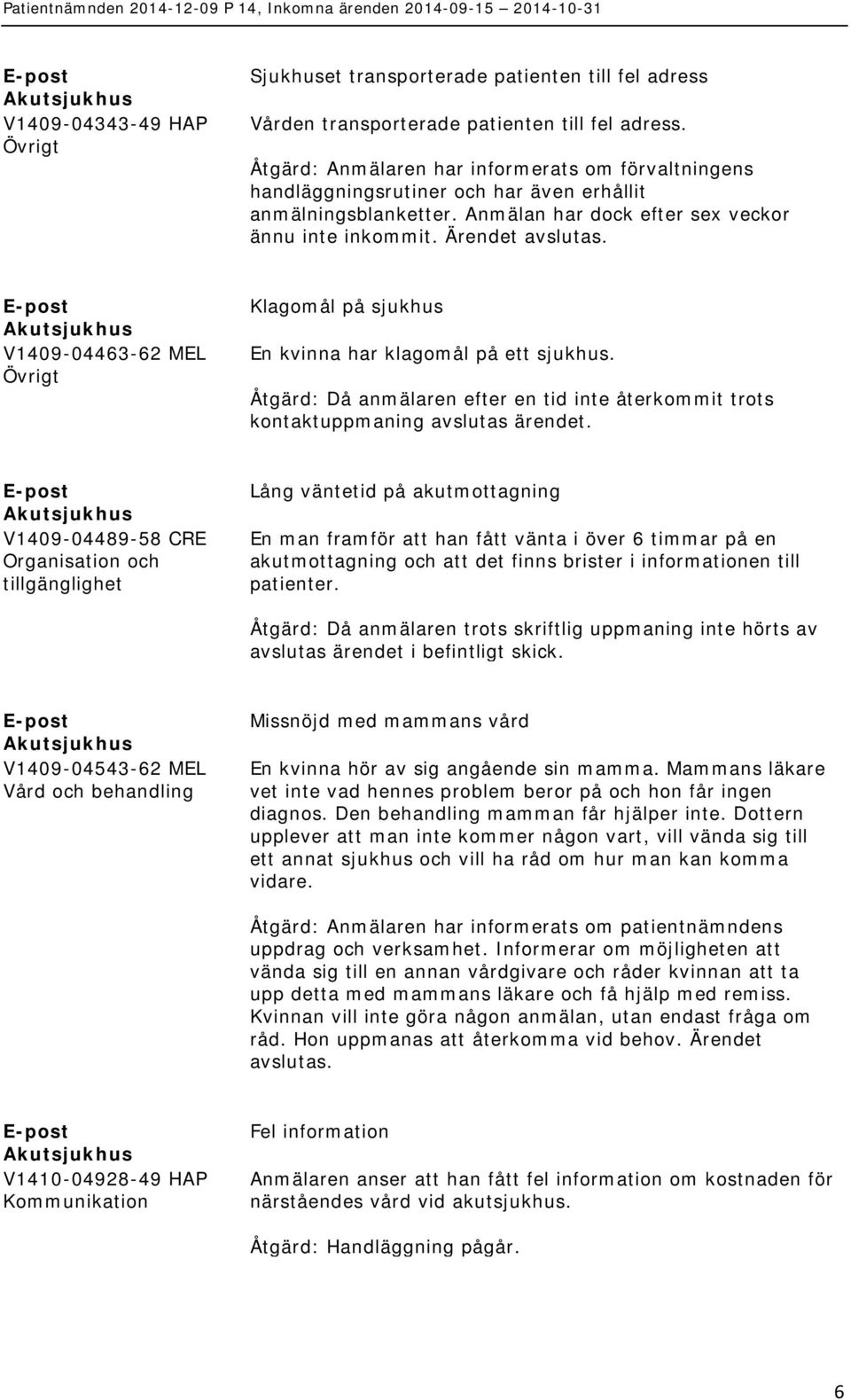 V1409-04463-62 MEL Övrigt Klagomål på sjukhus En kvinna har klagomål på ett sjukhus. Åtgärd: Då anmälaren efter en tid inte återkommit trots kontaktuppmaning avslutas ärendet.