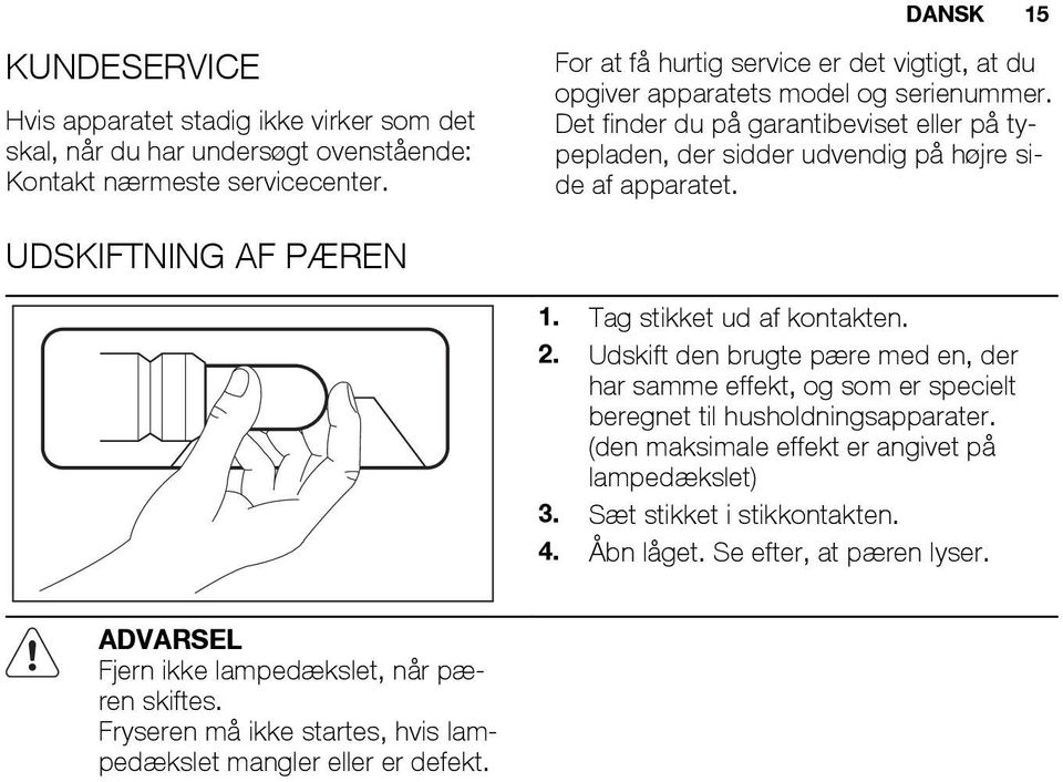 Det finder du på garantibeviset eller på typepladen, der sidder udvendig på højre side af apparatet. UDSKIFTNING AF PÆREN 1. Tag stikket ud af kontakten. 2.