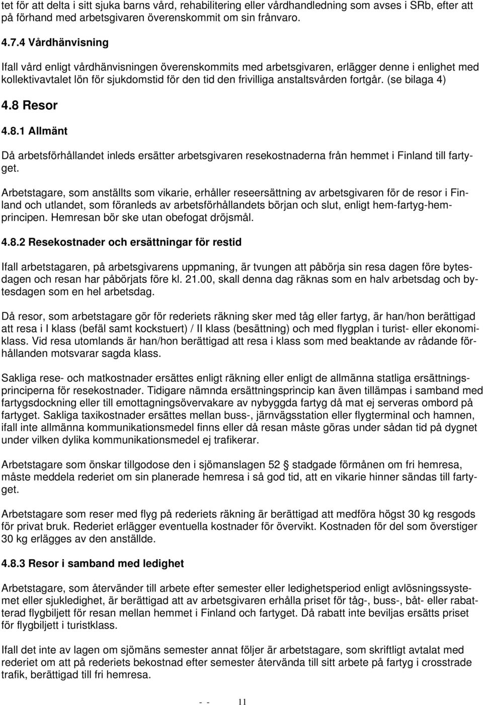 fortgår. (se bilaga 4) 4.8 Resor 4.8.1 Allmänt Då arbetsförhållandet inleds ersätter arbetsgivaren resekostnaderna från hemmet i Finland till fartyget.