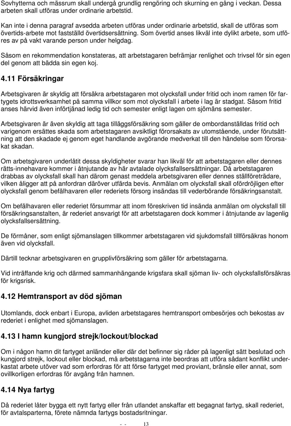 Som övertid anses likväl inte dylikt arbete, som utföres av på vakt varande person under helgdag.