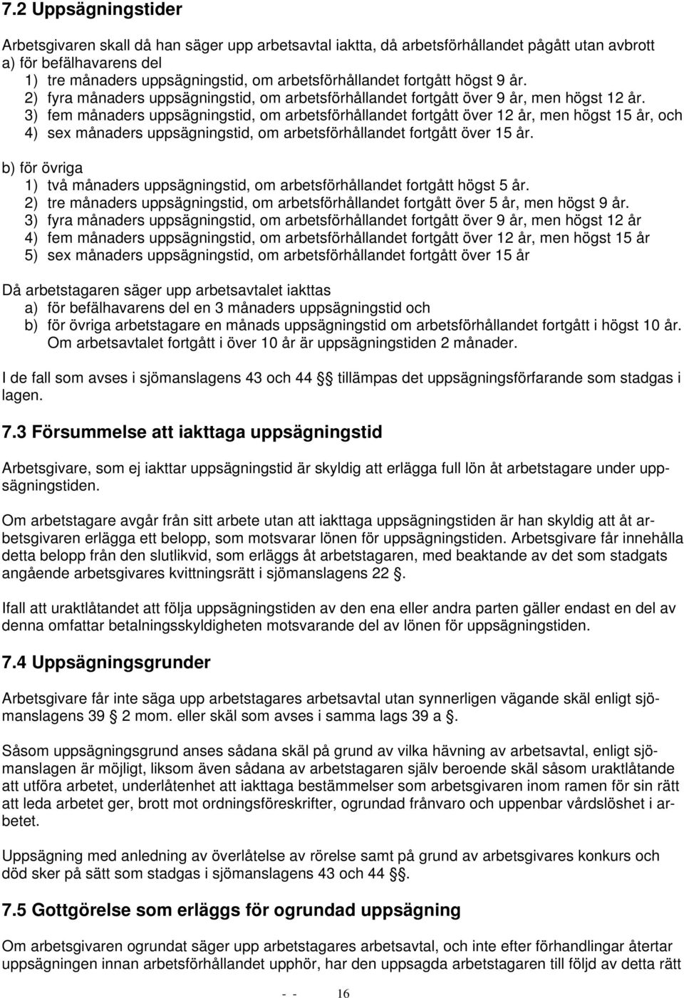 3) fem månaders uppsägningstid, om arbetsförhållandet fortgått över 12 år, men högst 15 år, och 4) sex månaders uppsägningstid, om arbetsförhållandet fortgått över 15 år.