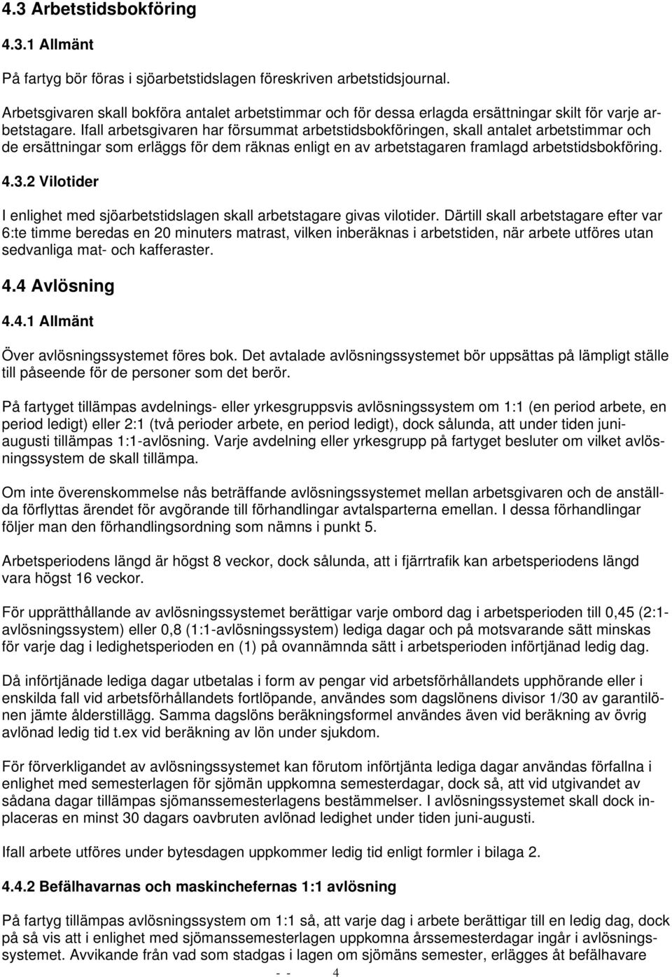 Ifall arbetsgivaren har försummat arbetstidsbokföringen, skall antalet arbetstimmar och de ersättningar som erläggs för dem räknas enligt en av arbetstagaren framlagd arbetstidsbokföring. 4.3.