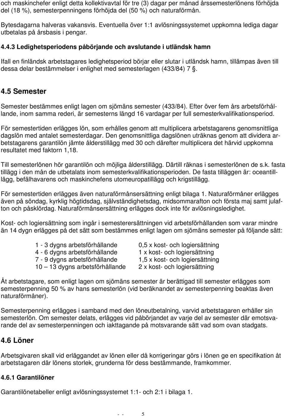 4.3 Ledighetsperiodens påbörjande och avslutande i utländsk hamn Ifall en finländsk arbetstagares ledighetsperiod börjar eller slutar i utländsk hamn, tillämpas även till dessa delar bestämmelser i