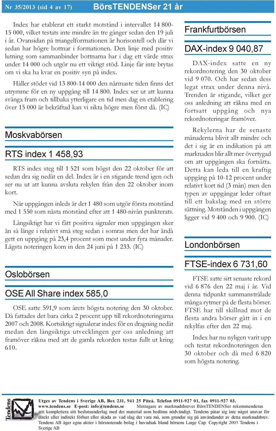 Den linje med positiv lutning som sammanbinder bottnarna har i dag ett värde strax under 14 000 och utgör nu ett viktigt stöd. Linje får inte brytas om vi ska ha kvar en positiv syn på index.