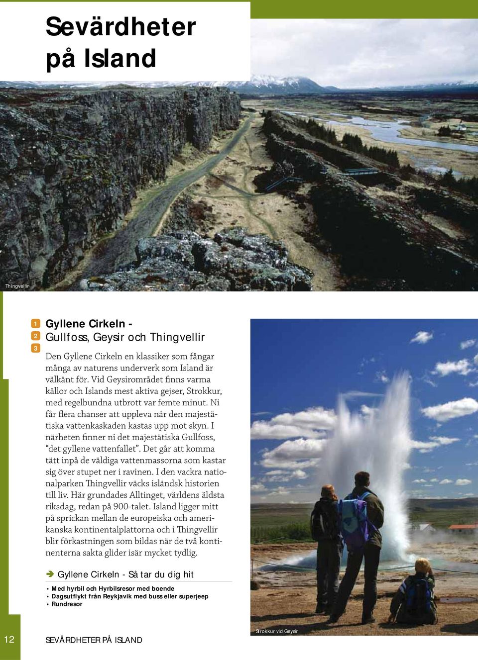 Ni får flera chanser att uppleva när den majestätiska vattenkaskaden kastas upp mot skyn. I närheten finner ni det majestätiska Gullfoss, det gyllene vattenfallet.