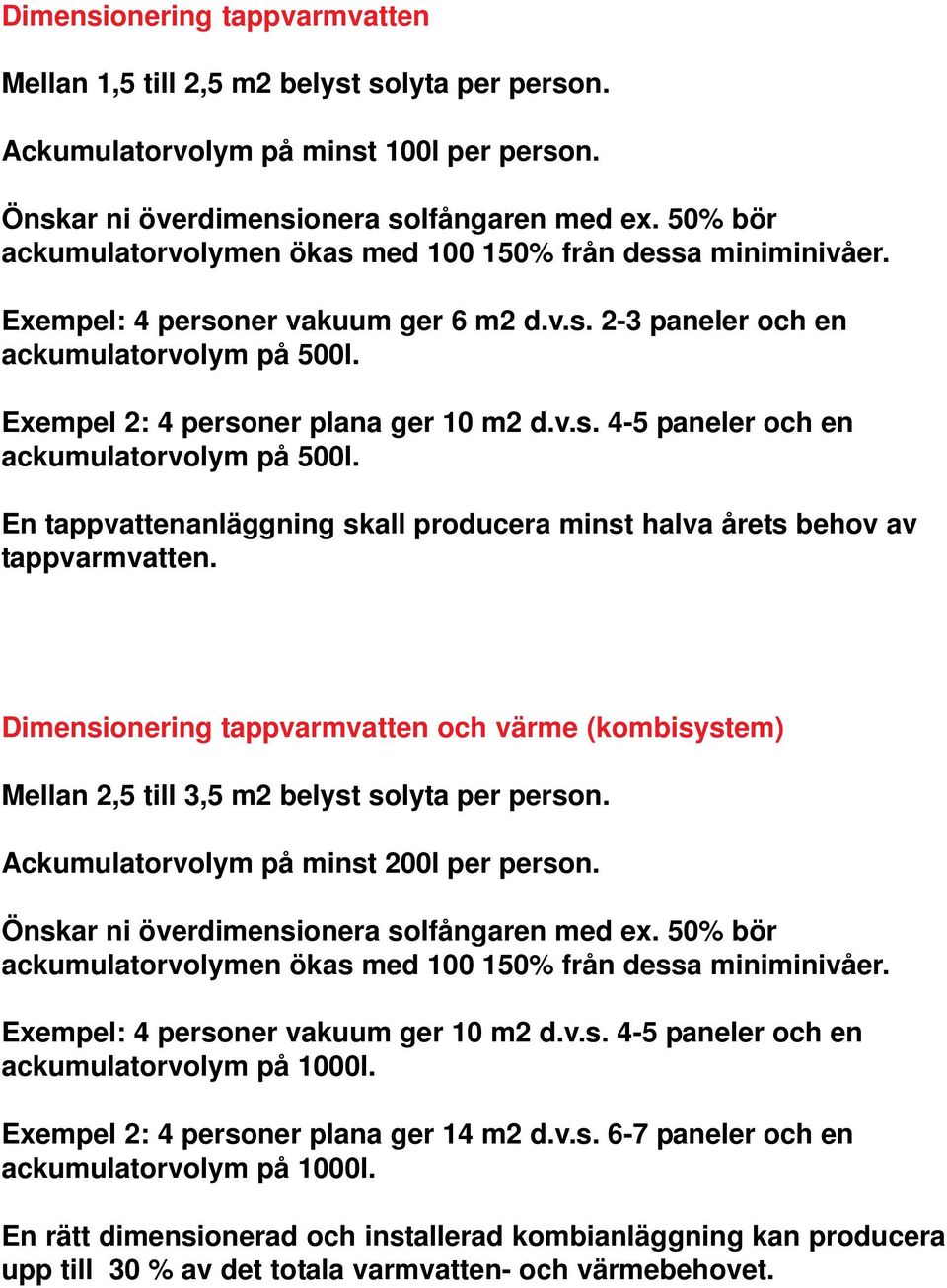 En tappvattenanläggning skall producera minst halva årets behov av tappvarmvatten. Dimensionering tappvarmvatten och värme (kombisystem) Mellan 2,5 till 3,5 m2 belyst solyta per person.