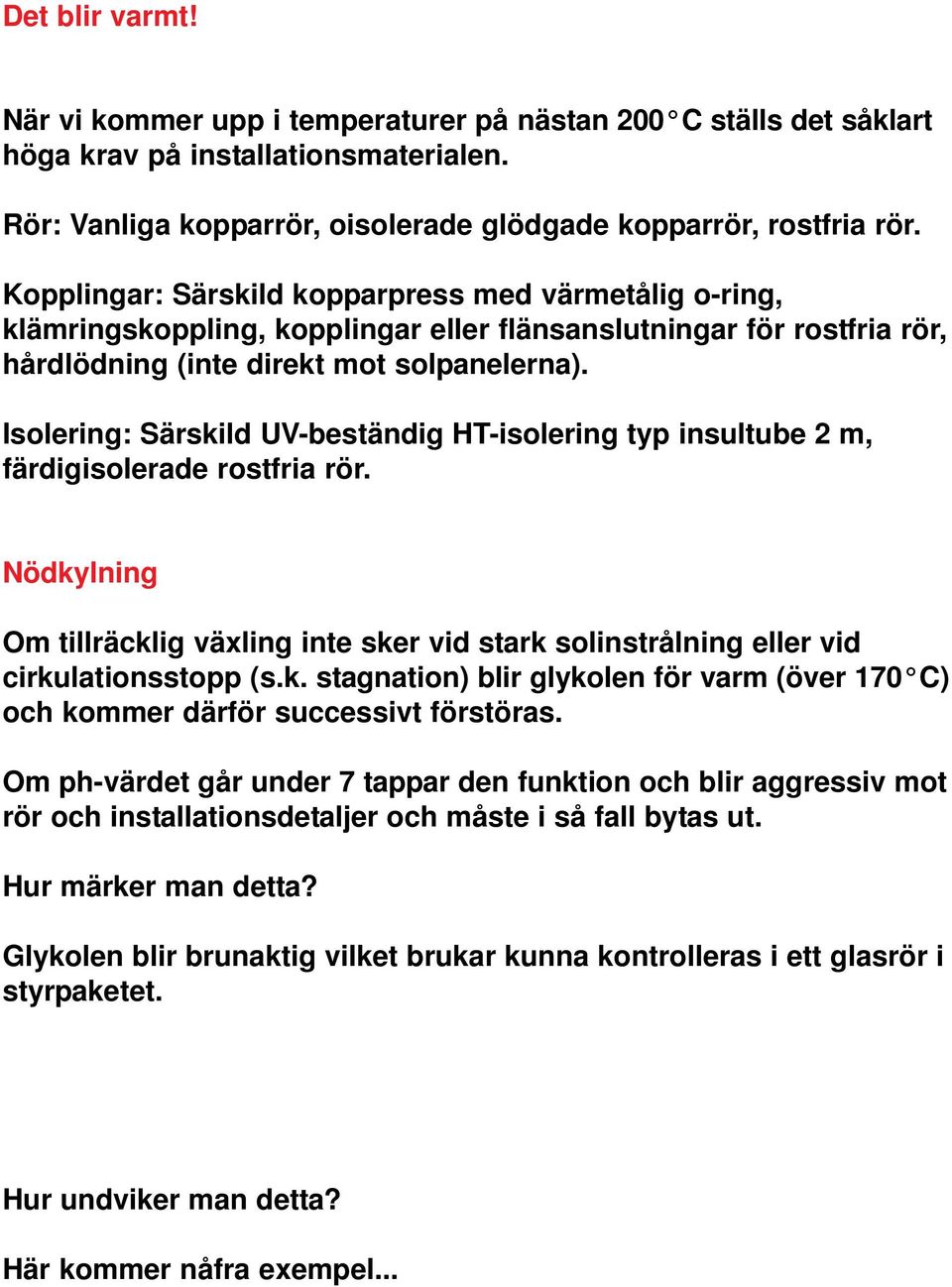 Isolering: Särskild UV-beständig HT-isolering typ insultube 2 m, färdigisolerade rostfria rör. Nödkylning Om tillräcklig växling inte sker vid stark solinstrålning eller vid cirkulationsstopp (s.k. stagnation) blir glykolen för varm (över 170 C) och kommer därför successivt förstöras.