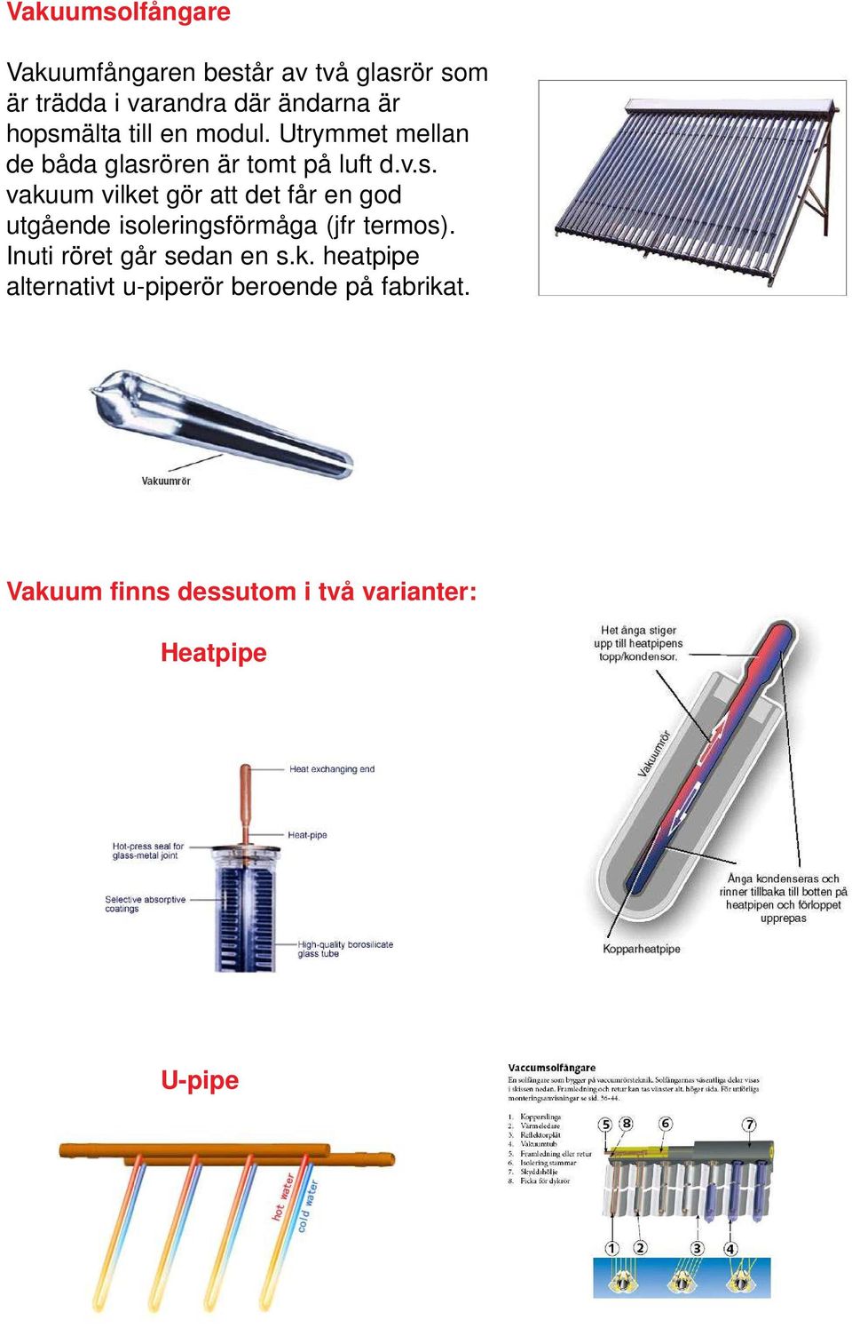 Inuti röret går sedan en s.k. heatpipe alternativt u-piperör beroende på fabrikat.