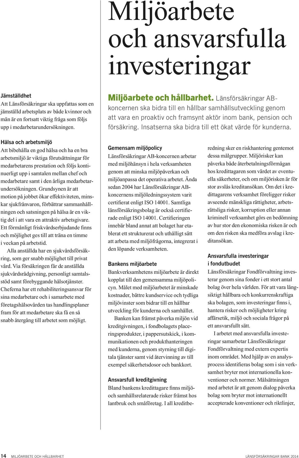 Länsförsäkringar ABkoncernen ska bidra till en hållbar samhällsutveckling genom att vara en proaktiv och framsynt aktör inom bank, pension och försäkring.