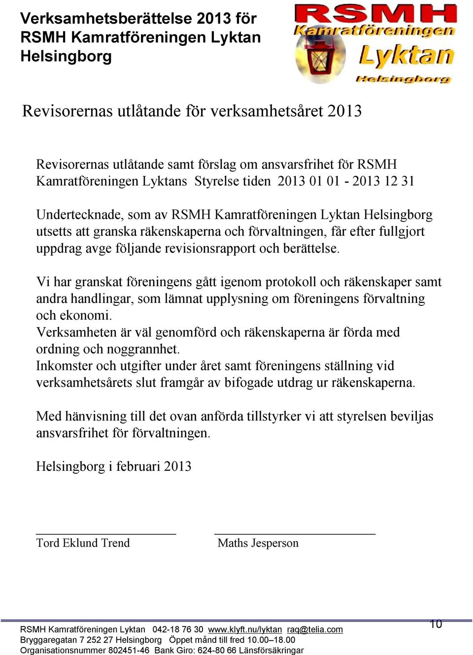 Vi har granskat föreningens gått igenom protokoll och räkenskaper samt andra handlingar, som lämnat upplysning om föreningens förvaltning och ekonomi.