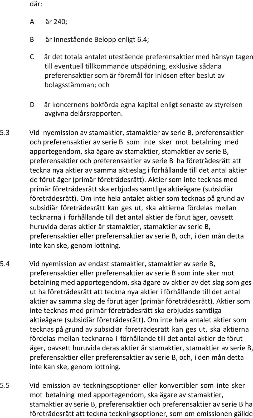 bolagsstämman; och är koncernens bokförda egna kapital enligt senaste av styrelsen avgivna delårsrapporten. 5.