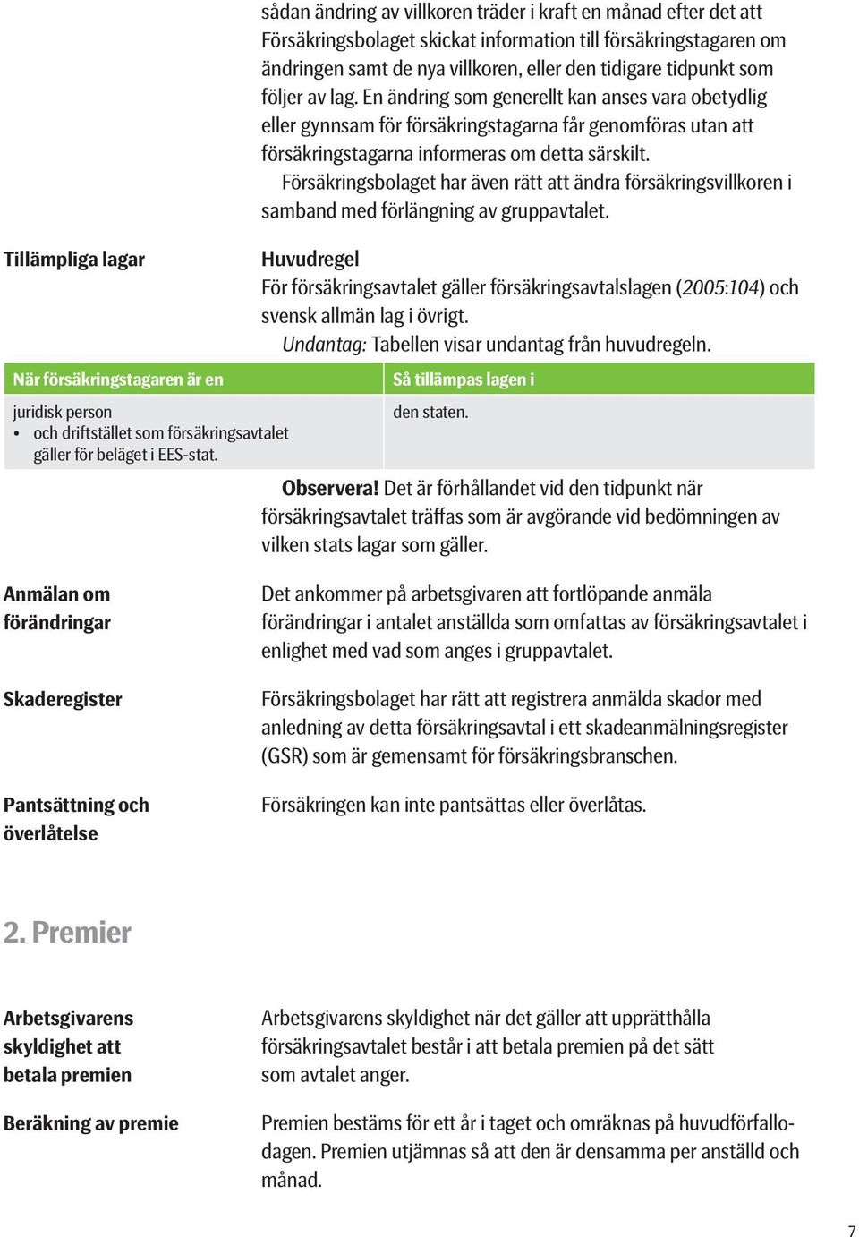 följer av lag. En ändring som generellt kan anses vara obetydlig eller gynnsam för försäkringstagarna får genomföras utan att försäkringstagarna informeras om detta särskilt.