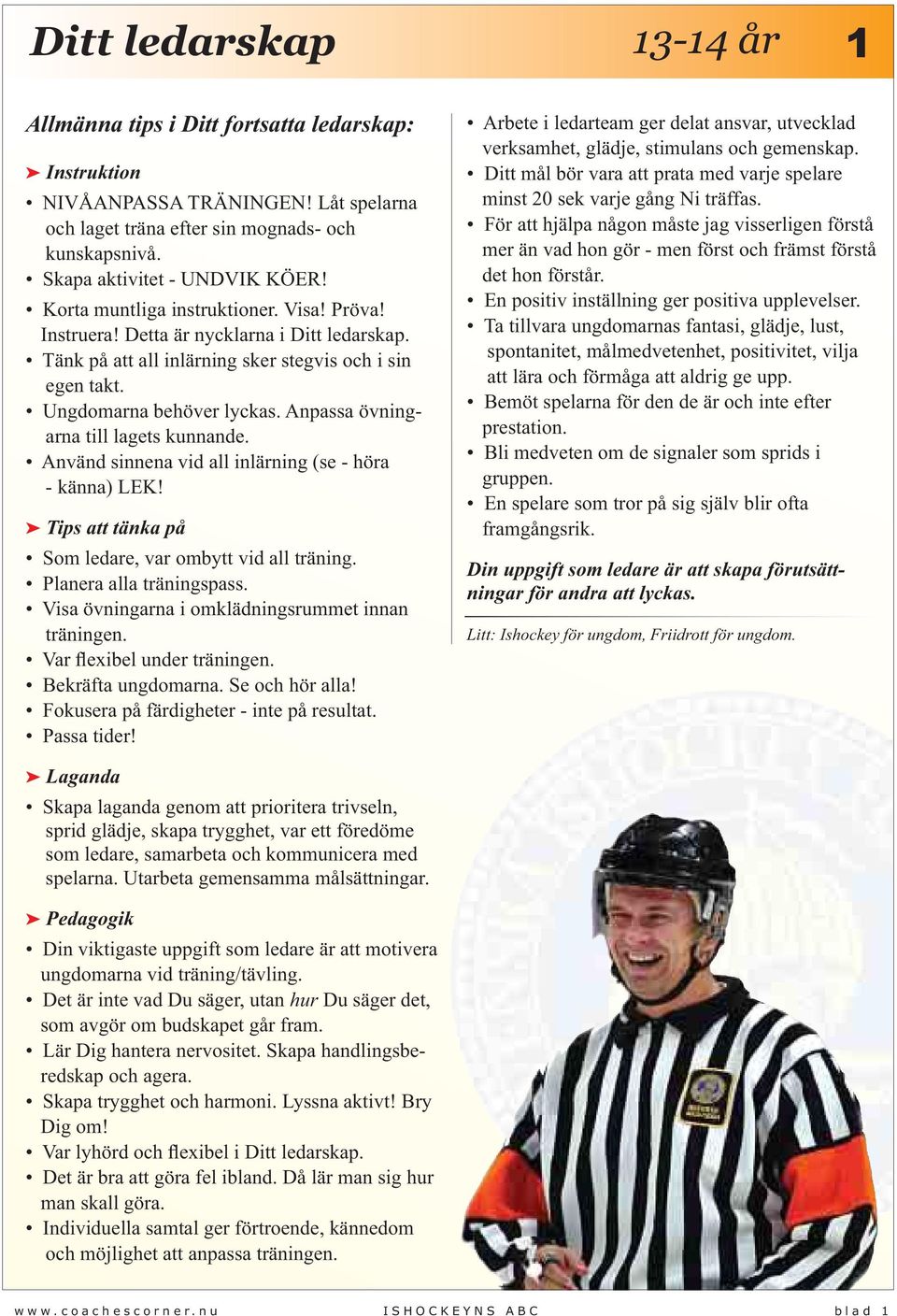 Anpassa övningarna till lagets kunnande. Använd sinnena vid all inlärning (se - höra - känna) LEK! Tips att tänka på Som ledare, var ombytt vid all träning. Planera alla träningspass.