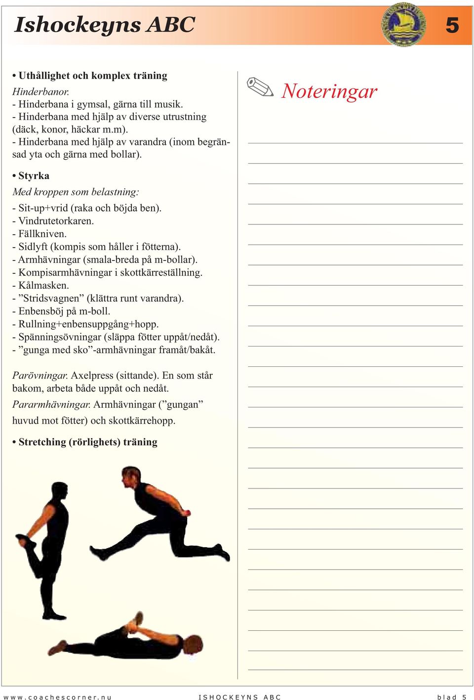 - Sidlyft (kompis som håller i fötterna). - Armhävningar (smala-breda på m-bollar). - Kompisarmhävningar i skottkärreställning. - Kålmasken. - Stridsvagnen (klättra runt varandra).