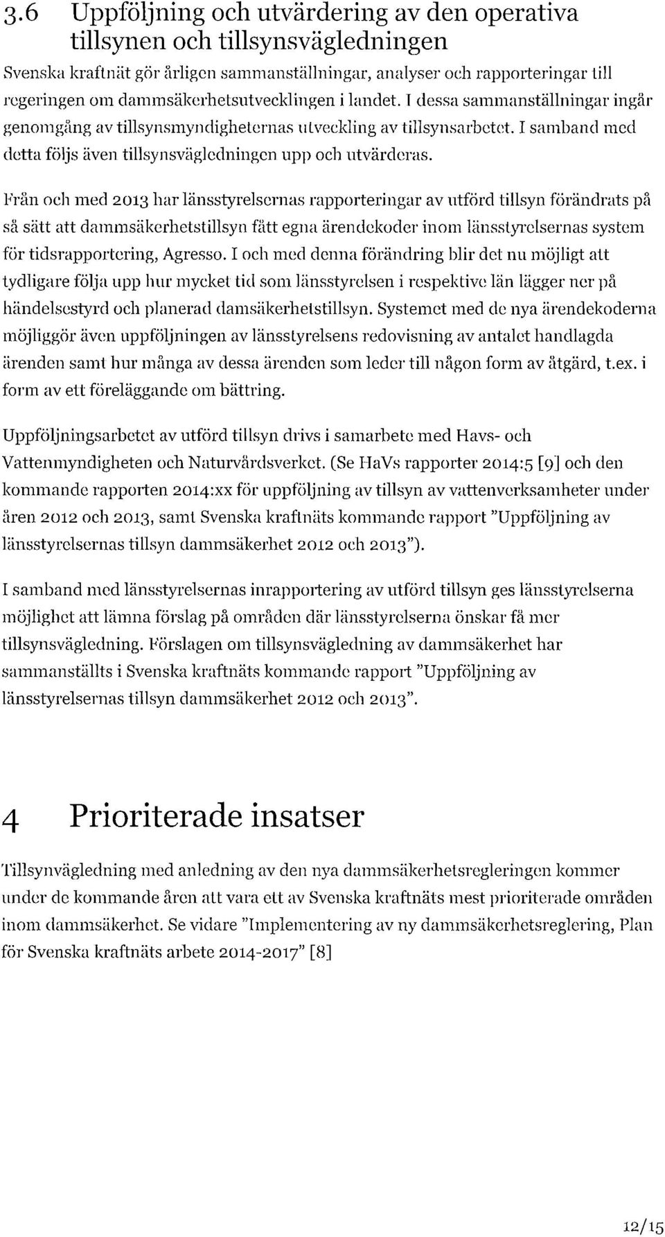 I samband med detta följs även tillsynsvägledningen upp och utvärderas.