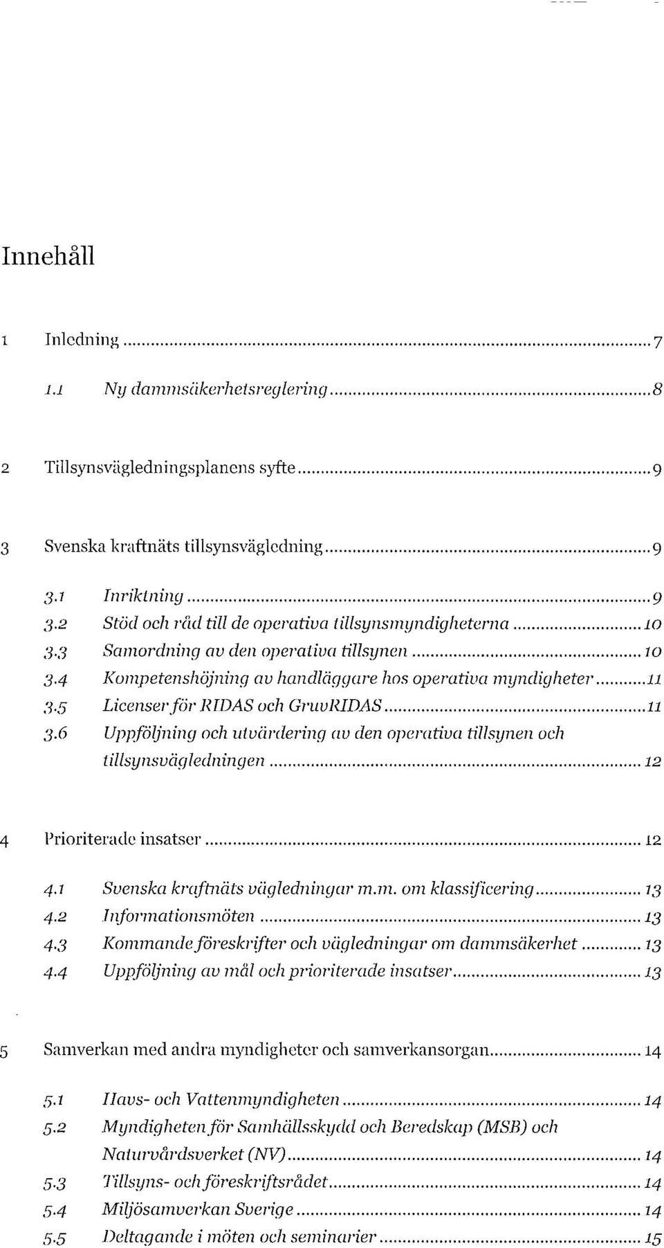 6 Uppföljning och utvärdering av den operativa tillsynen och tillsynsvägledningen 4 Prioriterade insatser 4.1 Svenska kraftnäts vägledningar m.m. om klassificering 4.2 Informationsmöten 4.