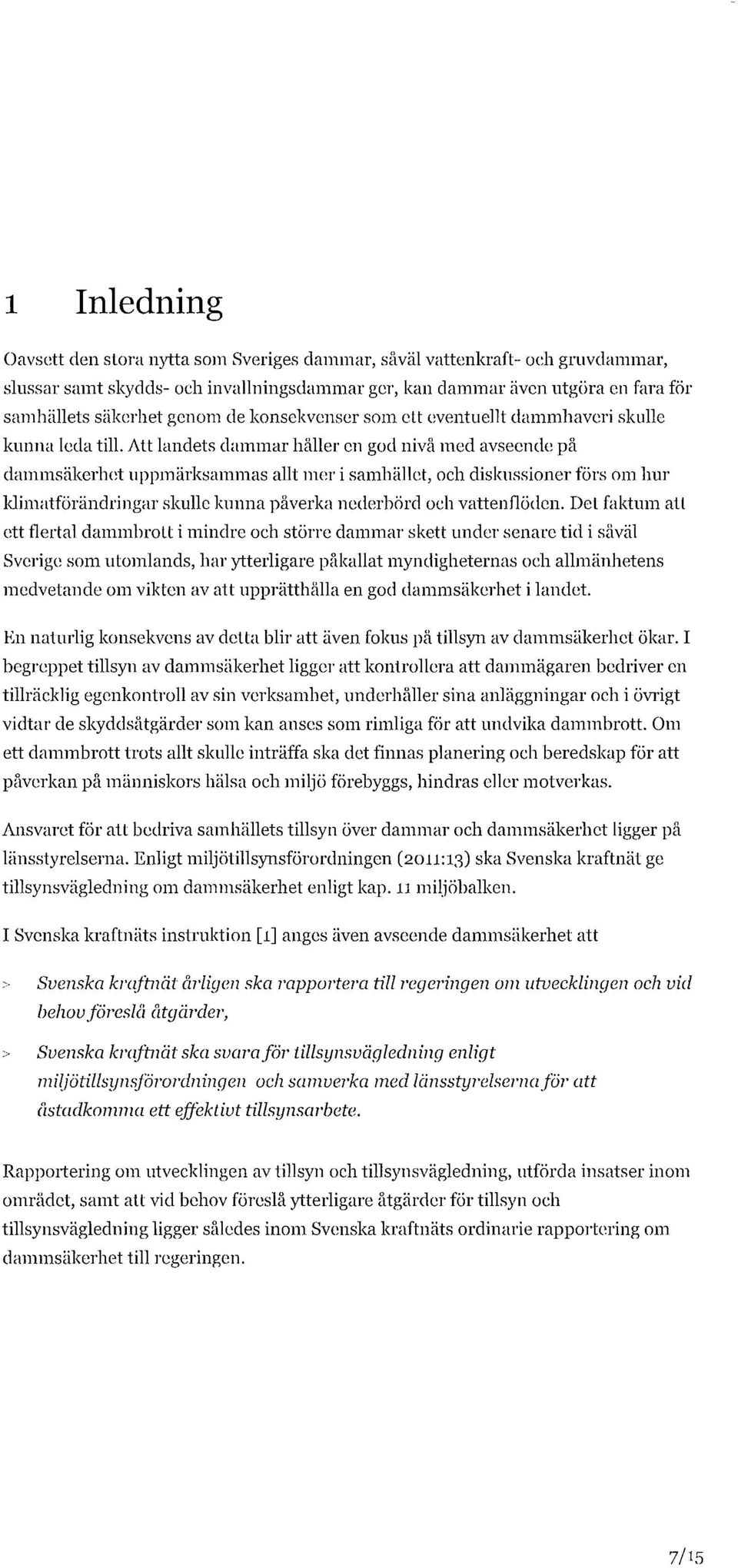 Att landets dammar håller en god nivå med avseende på dammsäkerhet uppmärksammas allt mer i samhället, och diskussioner förs om hur klimatförändringar skulle kunna påverka nederbörd och vattenflöden.
