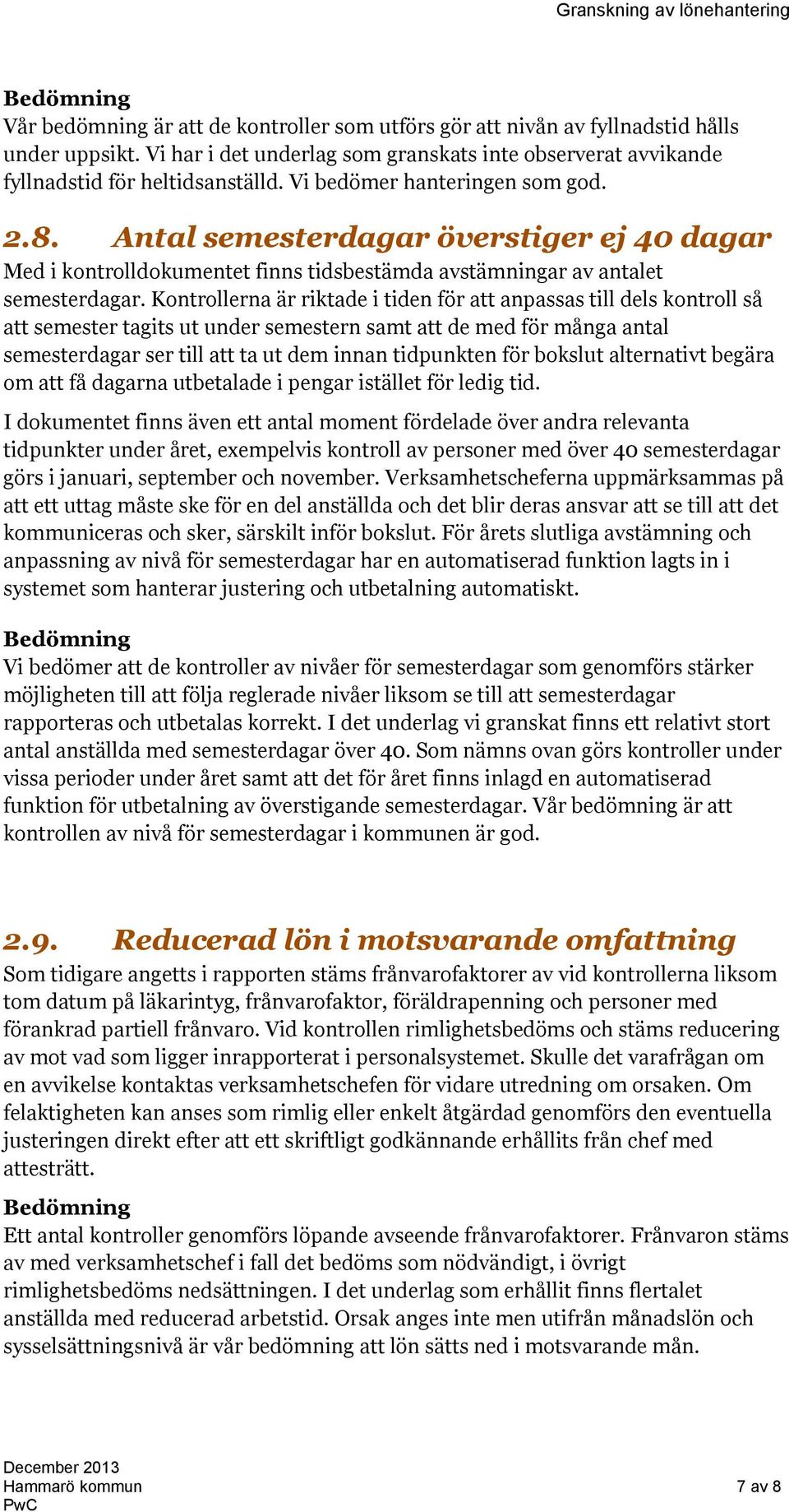 Kontrollerna är riktade i tiden för att anpassas till dels kontroll så att semester tagits ut under semestern samt att de med för många antal semesterdagar ser till att ta ut dem innan tidpunkten för