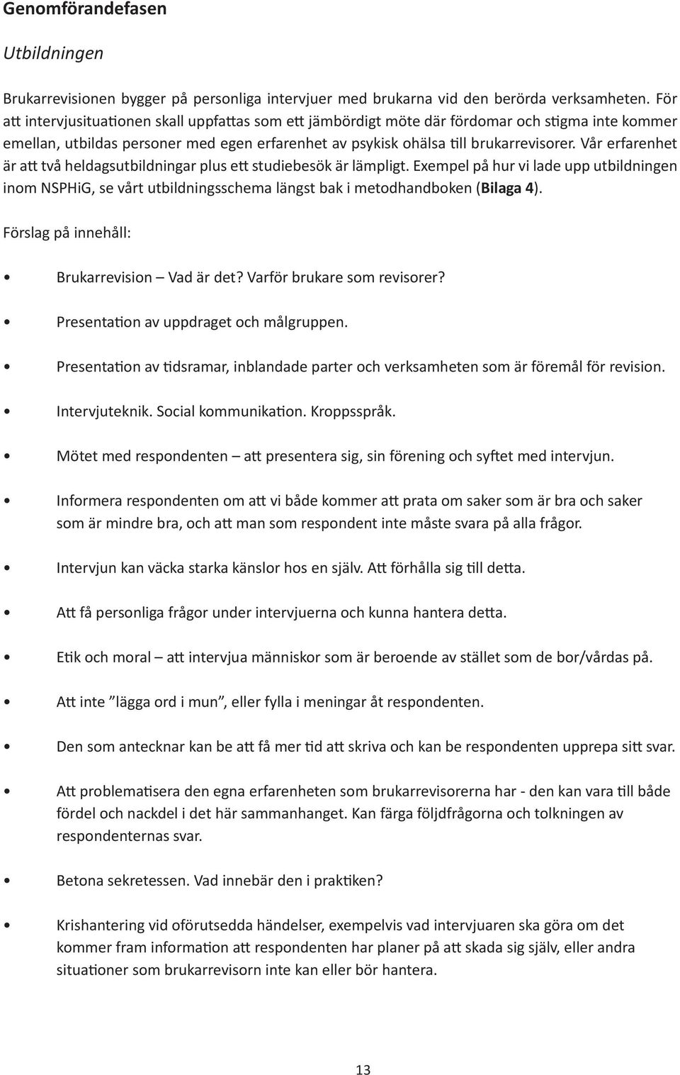 Vår erfarenhet är att två heldagsutbildningar plus ett studiebesök är lämpligt. Exempel på hur vi lade upp utbildningen inom NSPHiG, se vårt utbildningsschema längst bak i metodhandboken (Bilaga 4).
