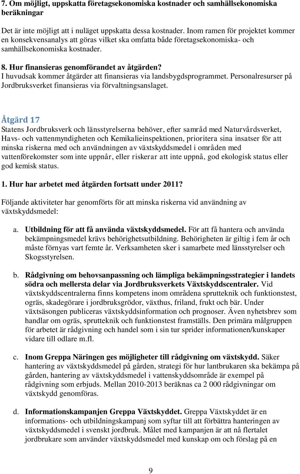 I huvudsak kommer åtgärder att finansieras via landsbygdsprogrammet. Personalresurser på Jordbruksverket finansieras via förvaltningsanslaget.