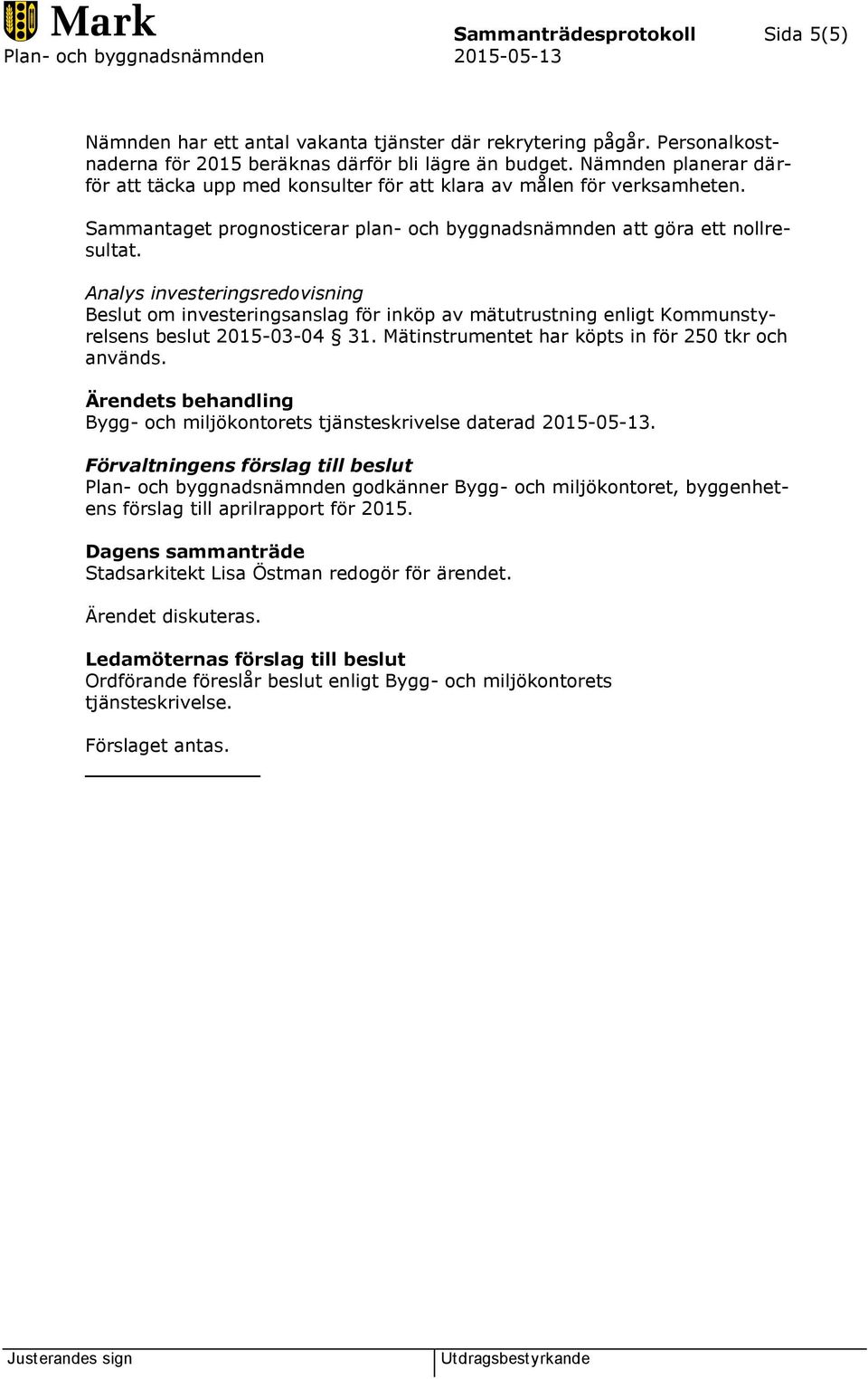 Analys investeringsredovisning Beslut om investeringsanslag för inköp av mätutrustning enligt Kommunstyrelsens beslut 2015-03-04 31. Mätinstrumentet har köpts in för 250 tkr och används.