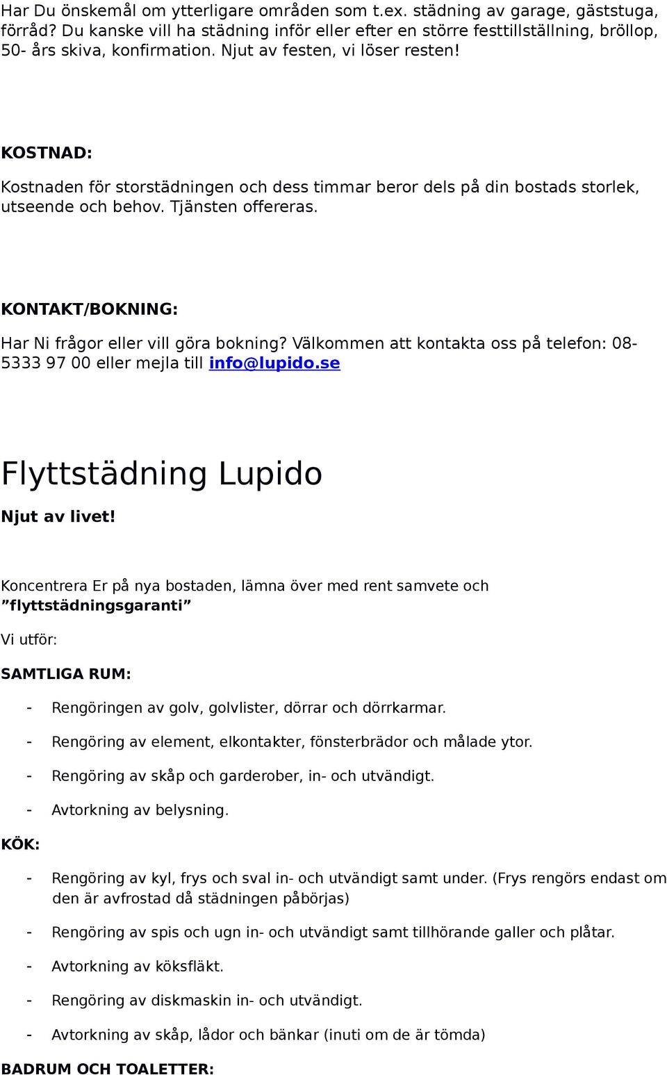 KONTAKT/BOKNING: Har Ni frågor eller vill göra bokning? Välkommen att kontakta oss på telefon: 08-5333 97 00 eller mejla till info@lupido.se Flyttstädning Lupido Njut av livet!