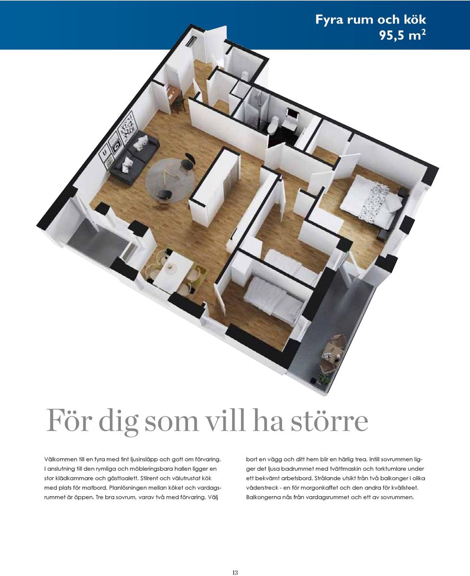 Planlösningen mellan köket och vardagsrummet är öppen. Tre bra sovrum, varav två med förvaring. Välj bort en vägg och ditt hem blir en härlig trea.