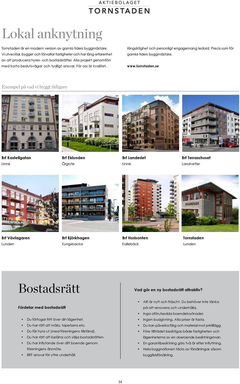 För oss är kvalitet, långsiktighet och personligt engagemang ledord. Precis som för gamla tiders byggmästare. www.tornstaden.
