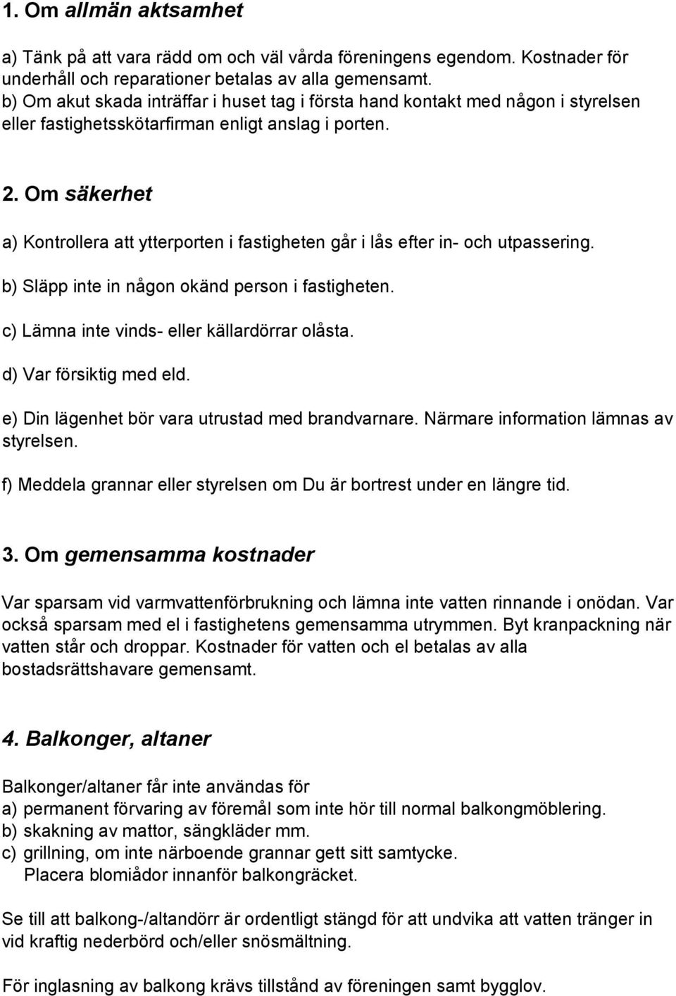 Om säkerhet a) Kontrollera att ytterporten i fastigheten går i lås efter in- och utpassering. b) Släpp inte in någon okänd person i fastigheten. c) Lämna inte vinds- eller källardörrar olåsta.