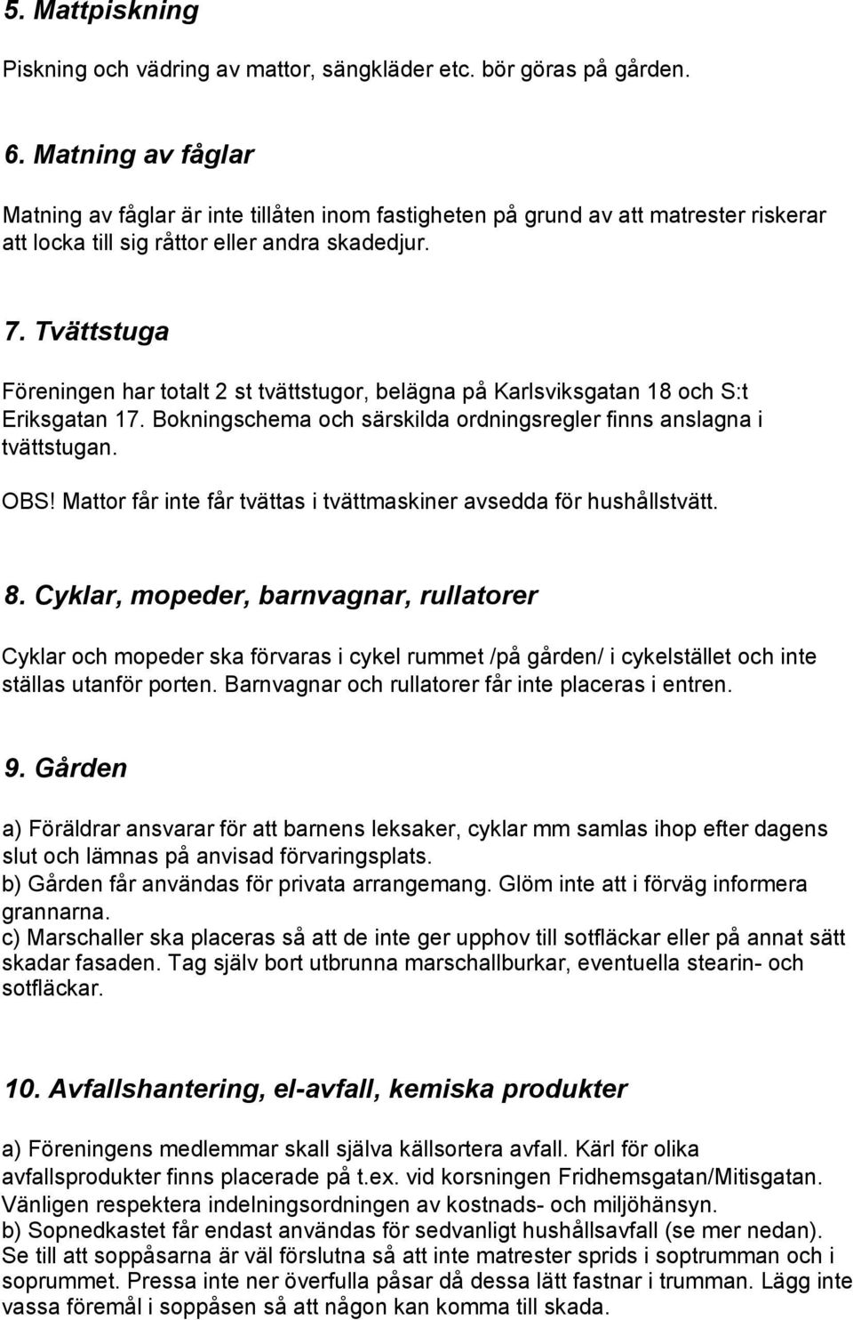 Tvättstuga Föreningen har totalt 2 st tvättstugor, belägna på Karlsviksgatan 18 och S:t Eriksgatan 17. Bokningschema och särskilda ordningsregler finns anslagna i tvättstugan. OBS!