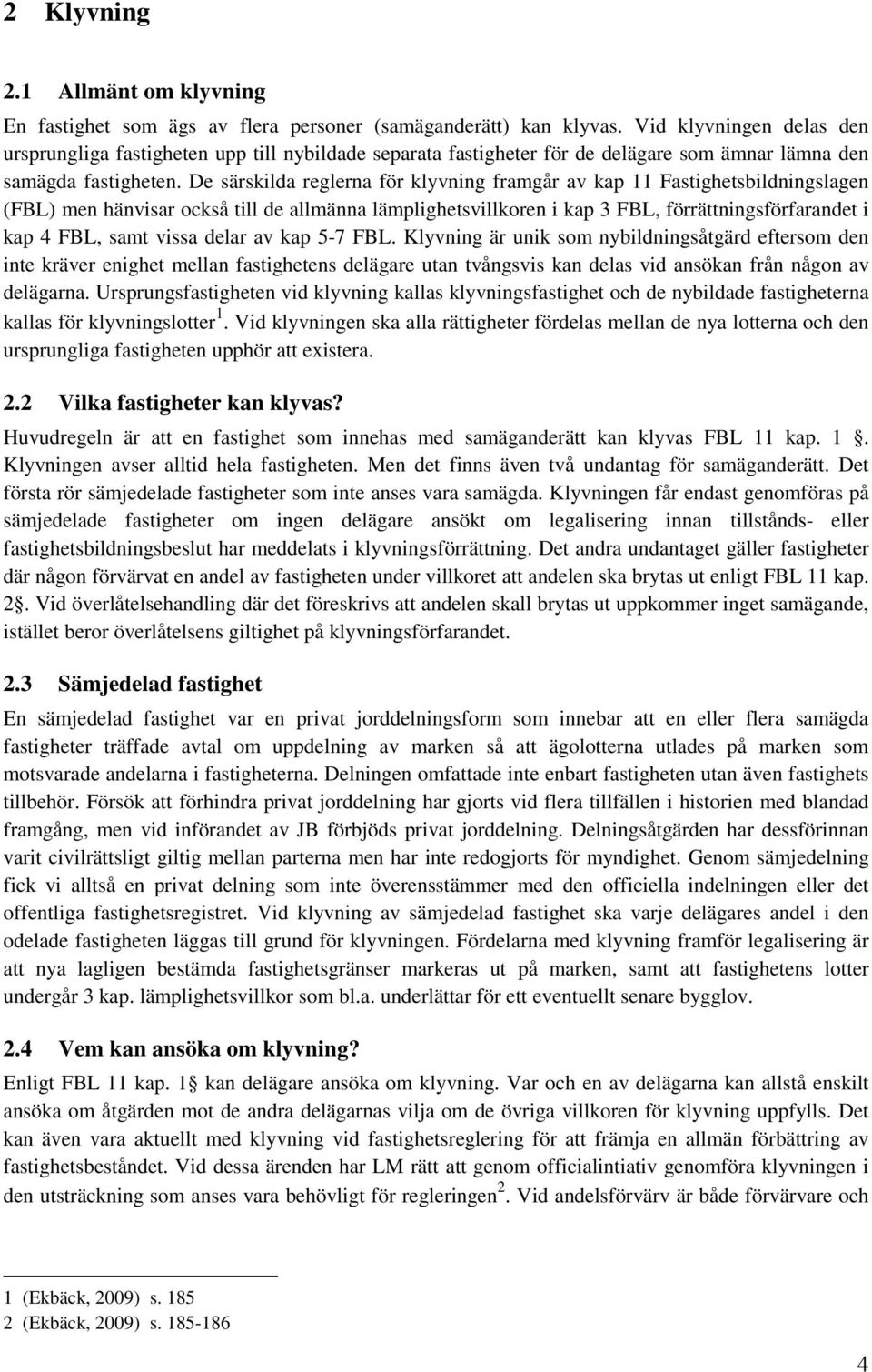 De särskilda reglerna för klyvning framgår av kap 11 Fastighetsbildningslagen (FBL) men hänvisar också till de allmänna lämplighetsvillkoren i kap 3 FBL, förrättningsförfarandet i kap 4 FBL, samt