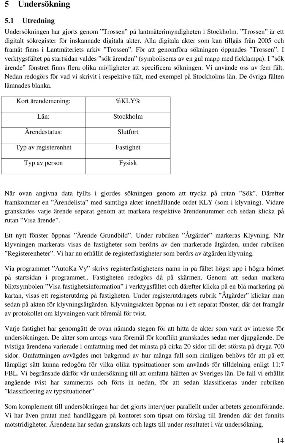 I verktygsfältet på startsidan valdes sök ärenden (symboliseras av en gul mapp med ficklampa). I sök ärende fönstret finns flera olika möjligheter att specificera sökningen.
