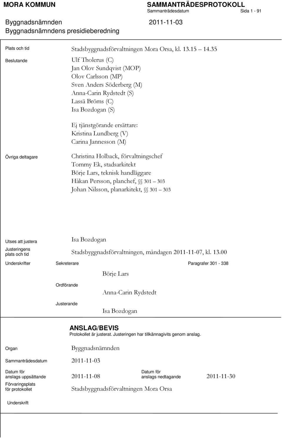 Lundberg (V) Carina Jannesson (M) Övriga deltagare Christina Holback, förvaltningschef Tommy Ek, stadsarkitekt Börje Lars, teknisk handläggare Håkan Persson, planchef, 301 303 Johan Nilsson,