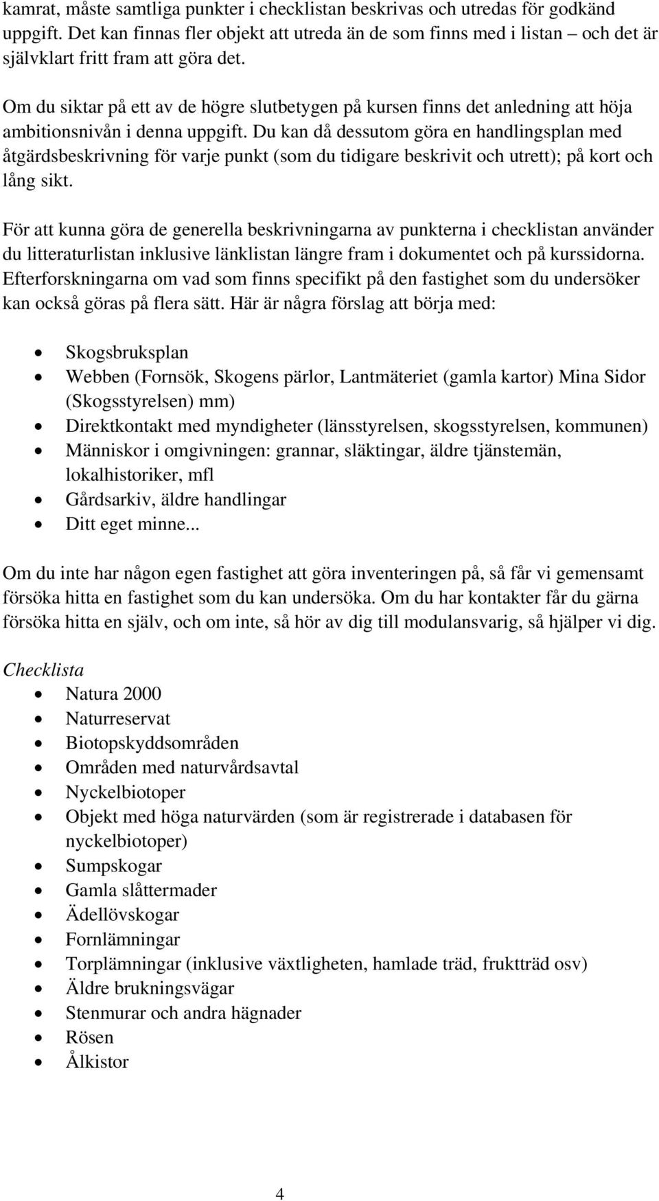 Om du siktar på ett av de högre slutbetygen på kursen finns det anledning att höja ambitionsnivån i denna uppgift.
