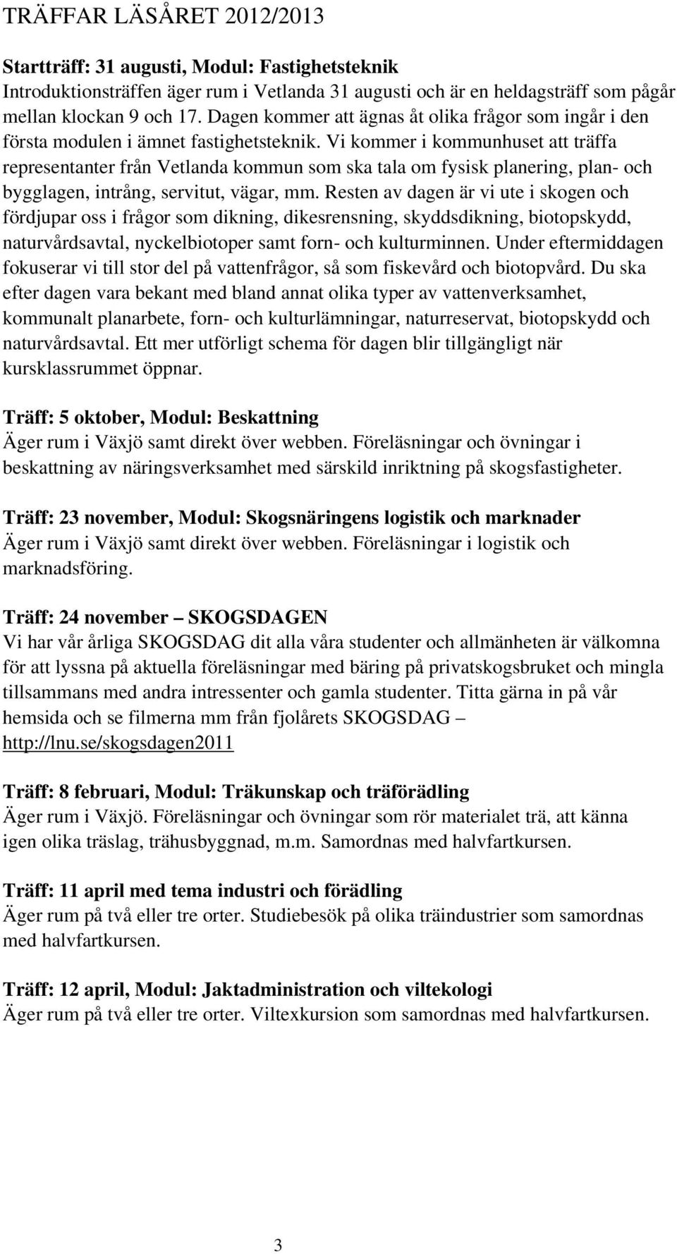 Vi kommer i kommunhuset att träffa representanter från Vetlanda kommun som ska tala om fysisk planering, plan- och bygglagen, intrång, servitut, vägar, mm.
