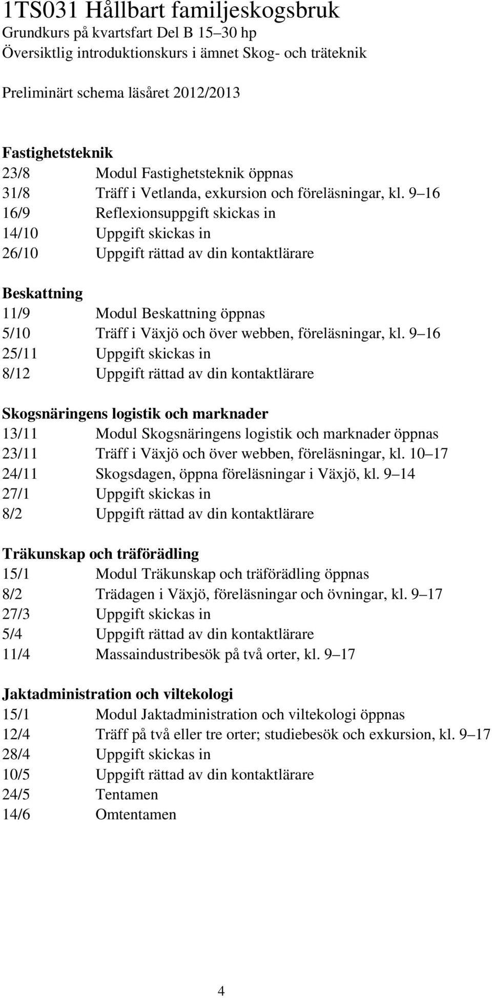 9 16 16/9 Reflexionsuppgift skickas in 14/10 Uppgift skickas in 26/10 Uppgift rättad av din kontaktlärare Beskattning 11/9 Modul Beskattning öppnas 5/10 Träff i Växjö och över webben, föreläsningar,