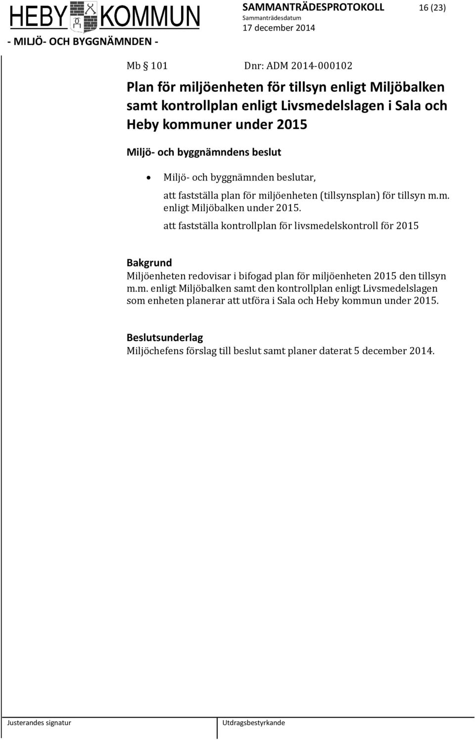 att fastställa kontrollplan för livsmedelskontroll för 2015 Bakgrund Miljöenheten redovisar i bifogad plan för miljöenheten 2015 den tillsyn m.m. enligt Miljöbalken samt den kontrollplan enligt Livsmedelslagen som enheten planerar att utföra i Sala och Heby kommun under 2015.