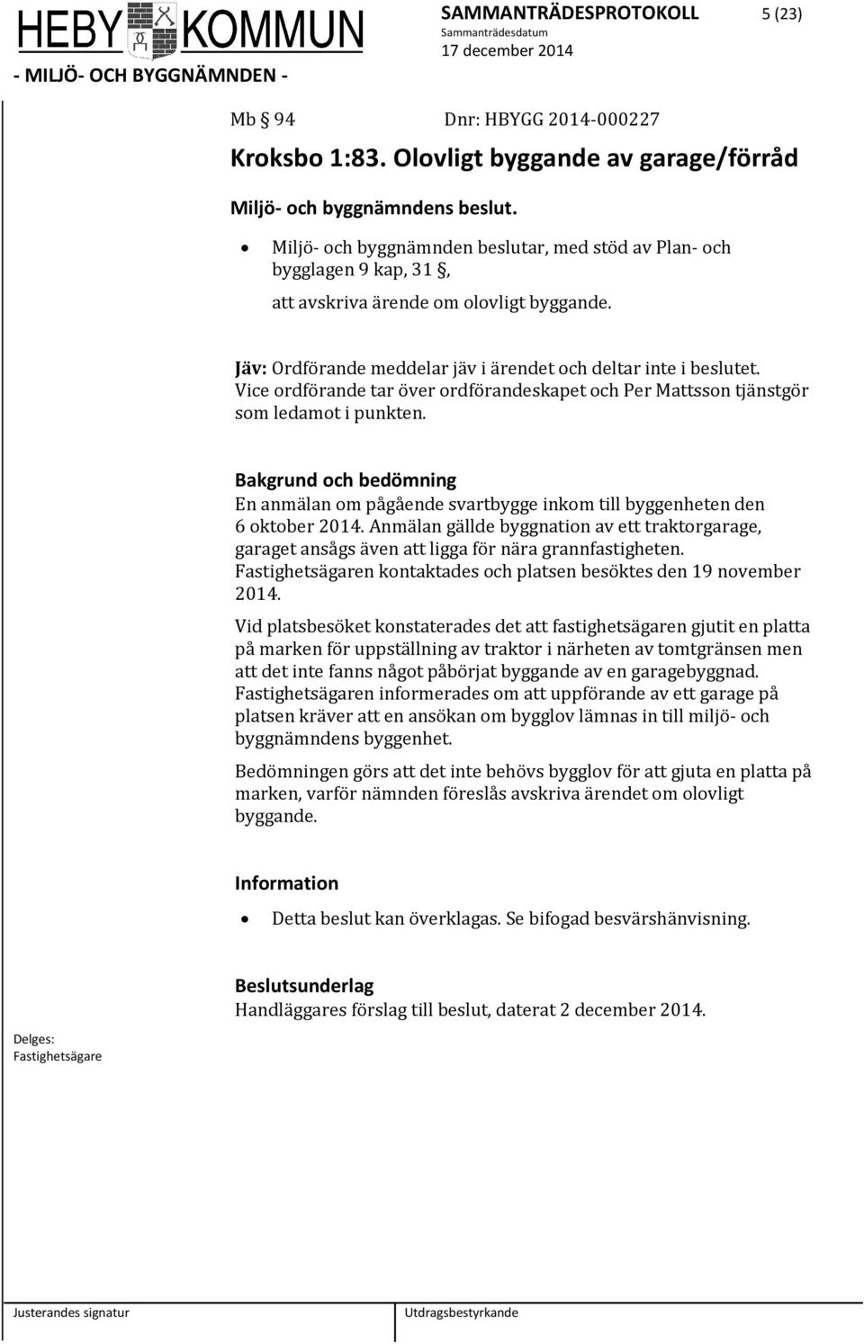 Vice ordförande tar över ordförandeskapet och Per Mattsson tjänstgör som ledamot i punkten. Bakgrund och bedömning En anmälan om pågående svartbygge inkom till byggenheten den 6 oktober 2014.