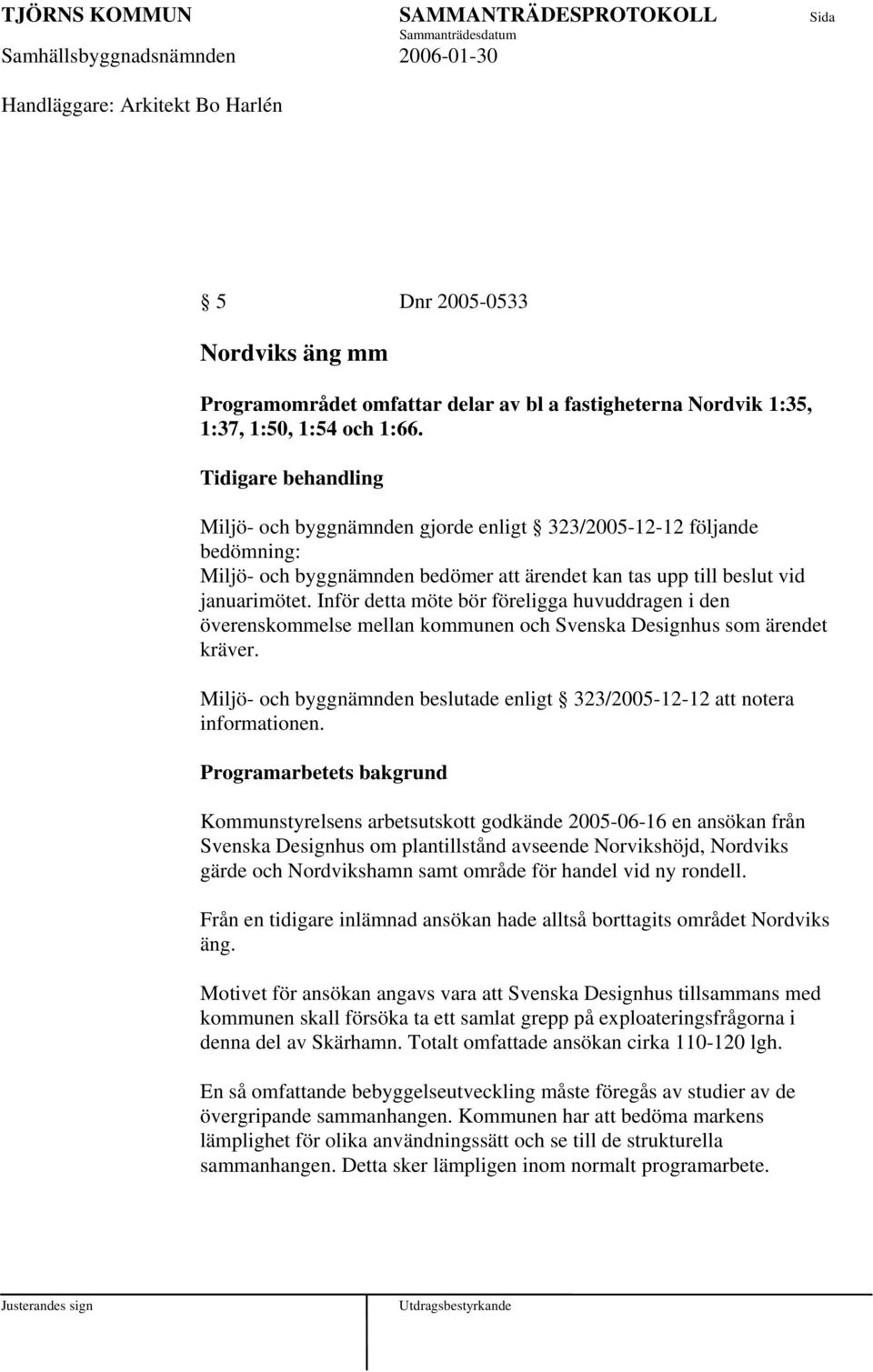 Inför detta möte bör föreligga huvuddragen i den överenskommelse mellan kommunen och Svenska Designhus som ärendet kräver.