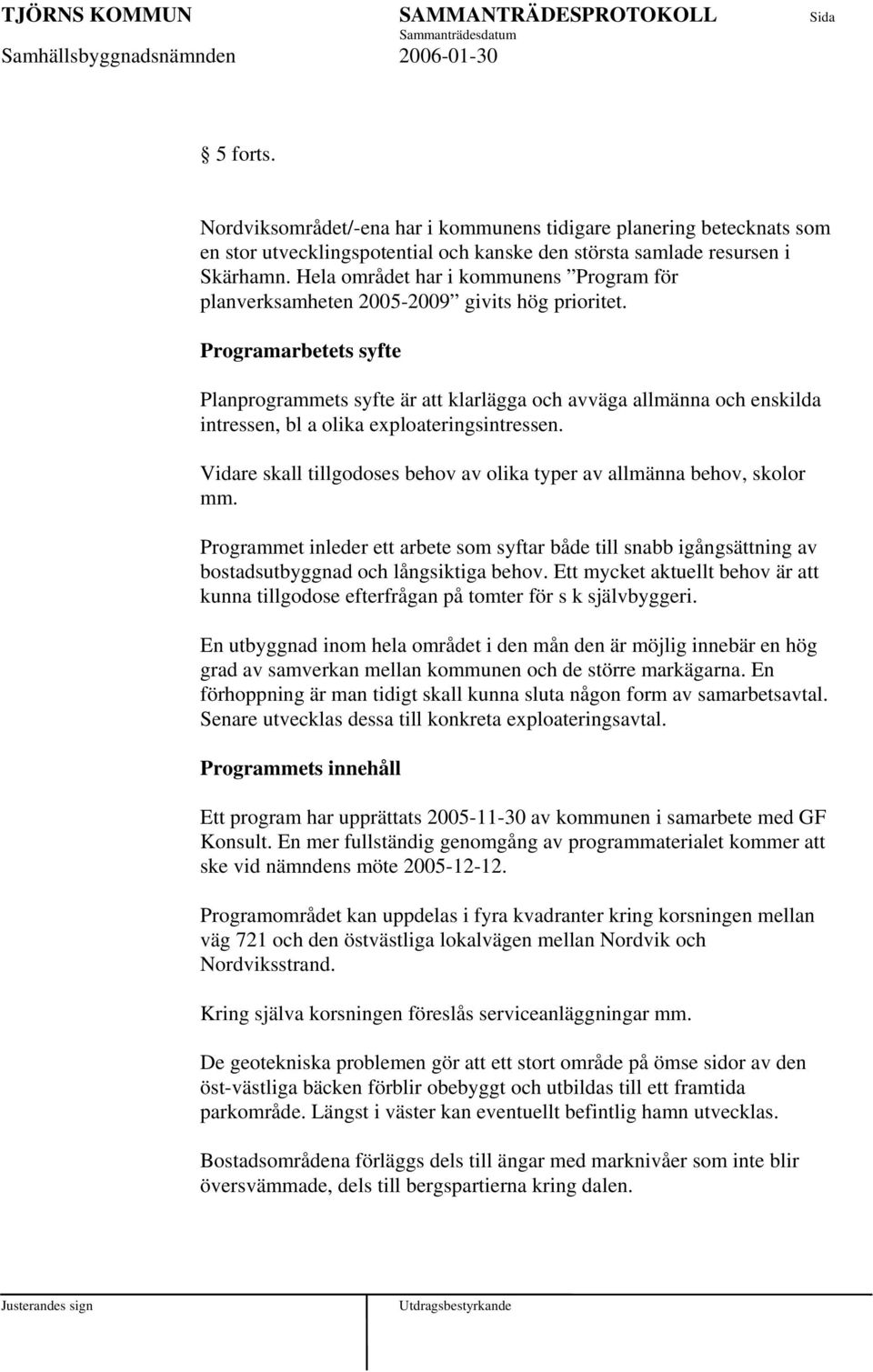 Programarbetets syfte Planprogrammets syfte är att klarlägga och avväga allmänna och enskilda intressen, bl a olika exploateringsintressen.