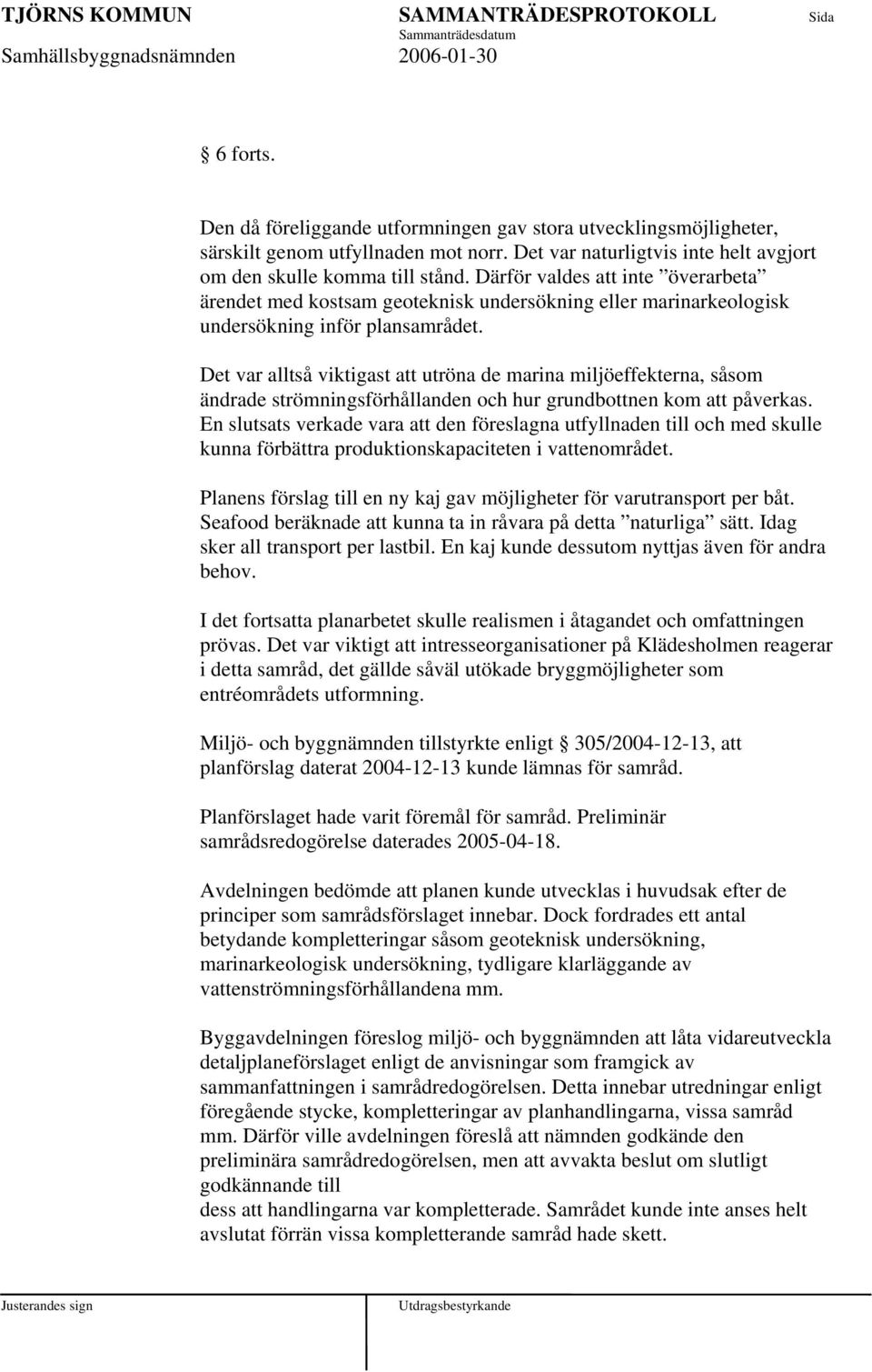 Det var alltså viktigast att utröna de marina miljöeffekterna, såsom ändrade strömningsförhållanden och hur grundbottnen kom att påverkas.