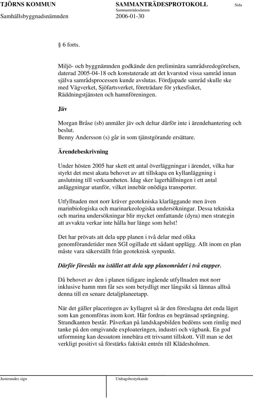 Jäv Morgan Bråse (sb) anmäler jäv och deltar därför inte i ärendehantering och beslut. Benny Andersson (s) går in som tjänstgörande ersättare.