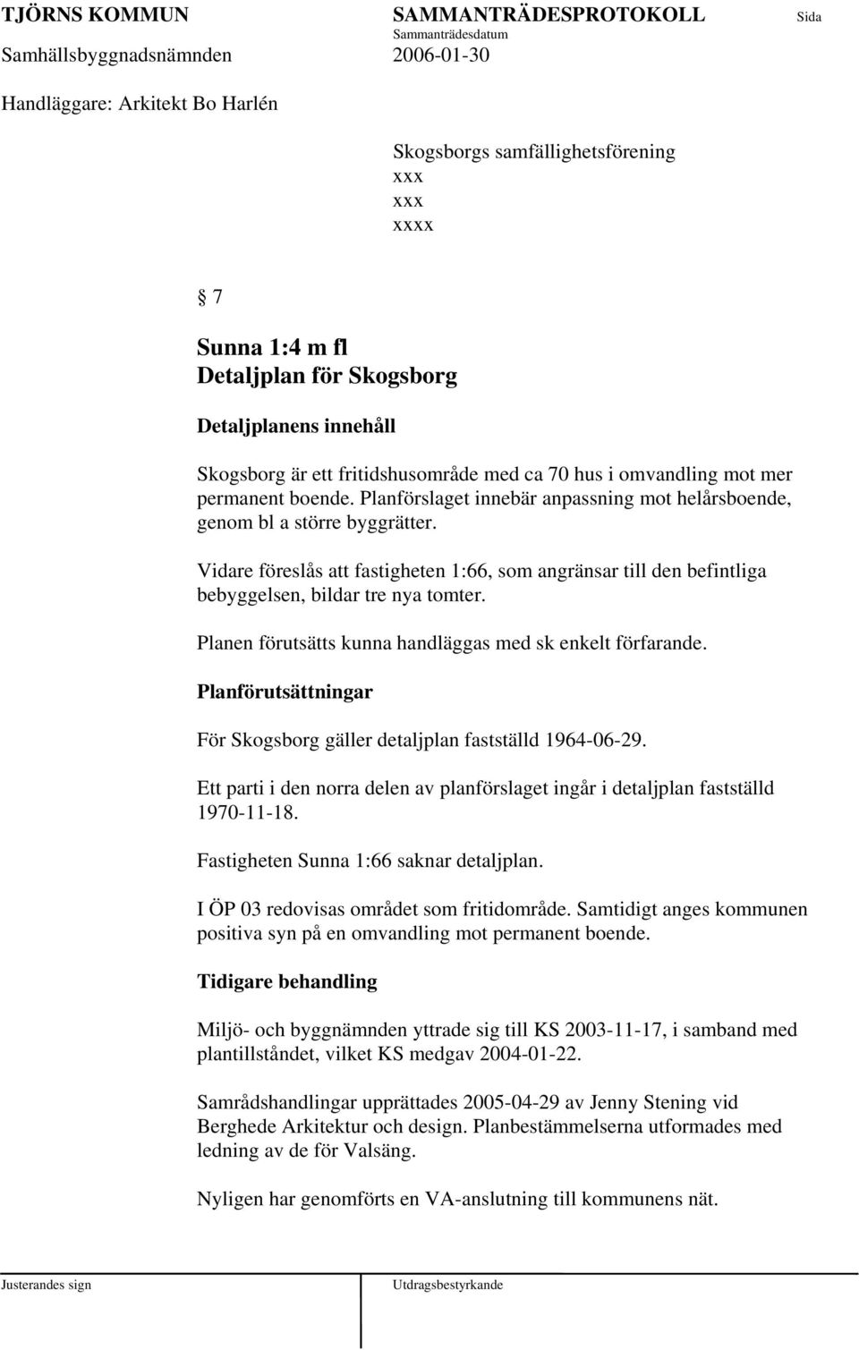 Vidare föreslås att fastigheten 1:66, som angränsar till den befintliga bebyggelsen, bildar tre nya tomter. Planen förutsätts kunna handläggas med sk enkelt förfarande.