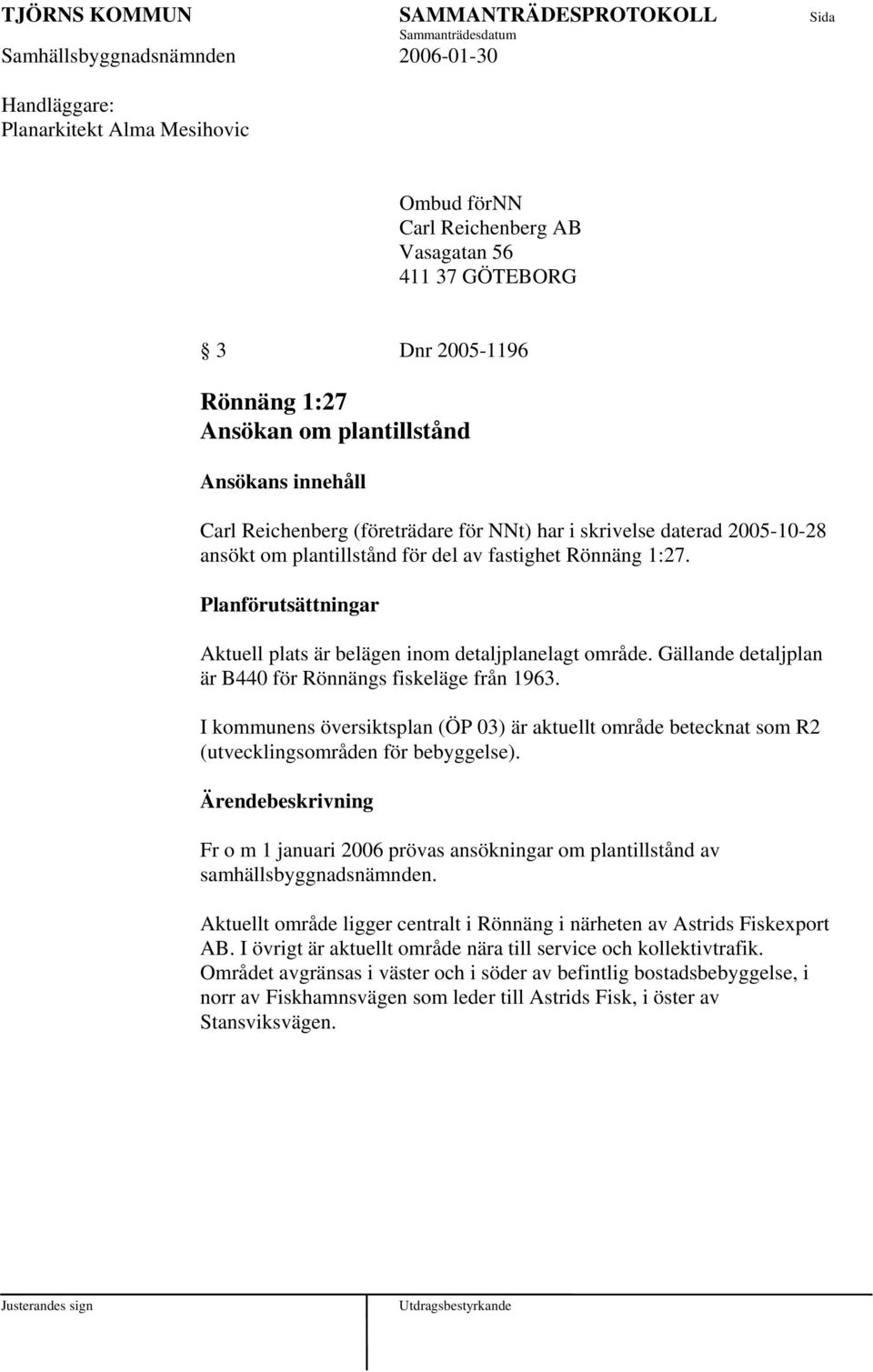 Gällande detaljplan är B440 för Rönnängs fiskeläge från 1963. I kommunens översiktsplan (ÖP 03) är aktuellt område betecknat som R2 (utvecklingsområden för bebyggelse).