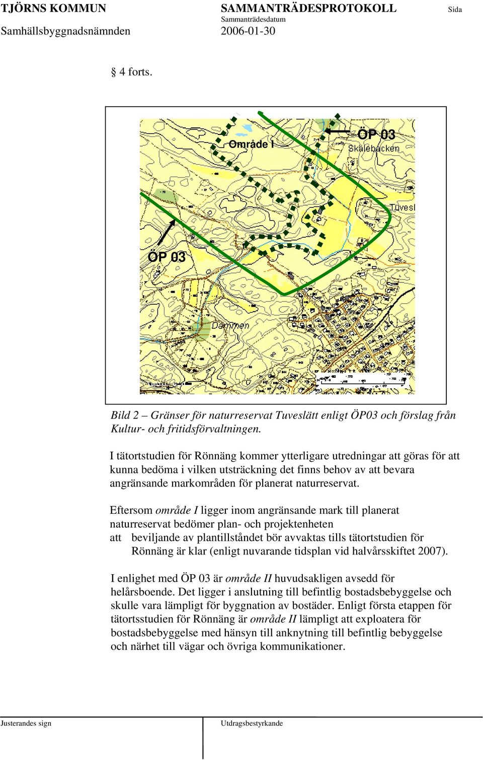 Eftersom område I ligger inom angränsande mark till planerat naturreservat bedömer plan- och projektenheten att beviljande av plantillståndet bör avvaktas tills tätortstudien för Rönnäng är klar