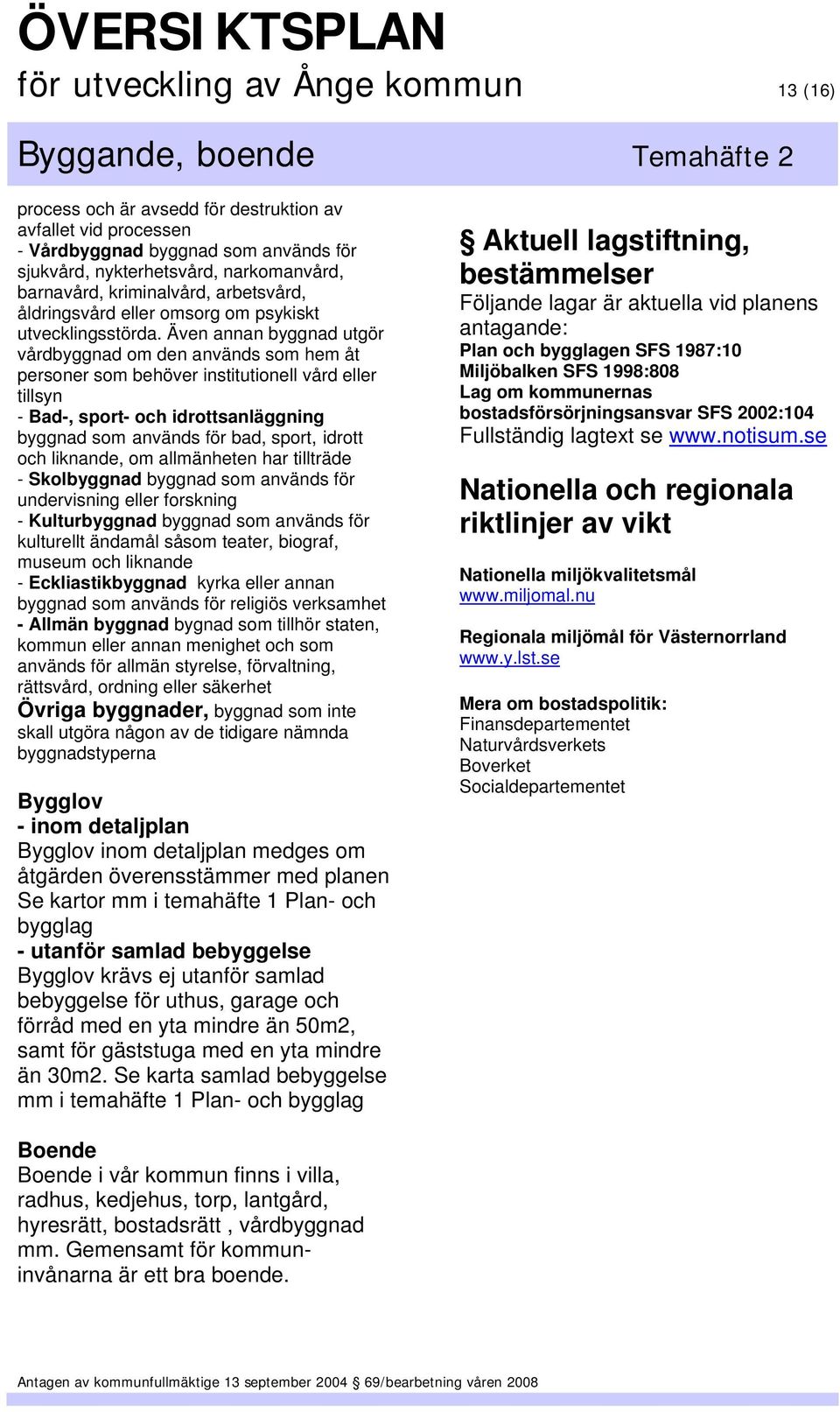 Även annan byggnad utgör vårdbyggnad om den används som hem åt personer som behöver institutionell vård eller tillsyn - Bad-, sport- och idrottsanläggning byggnad som används för bad, sport, idrott