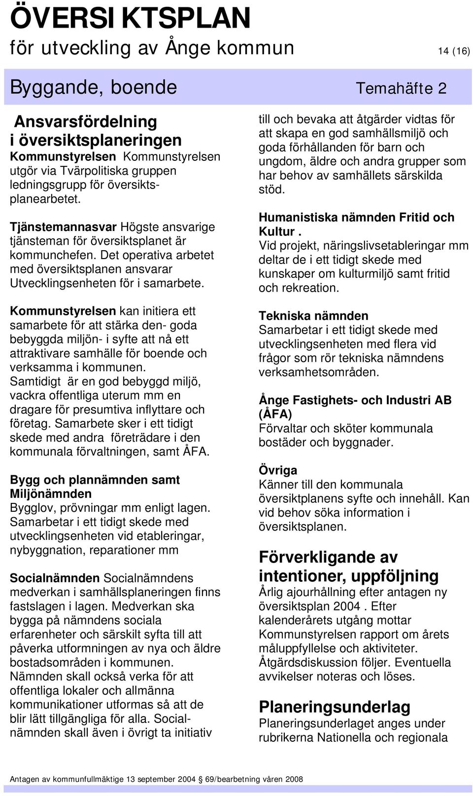 Kommunstyrelsen kan initiera ett samarbete för att stärka den- goda bebyggda miljön- i syfte att nå ett attraktivare samhälle för boende och verksamma i kommunen.